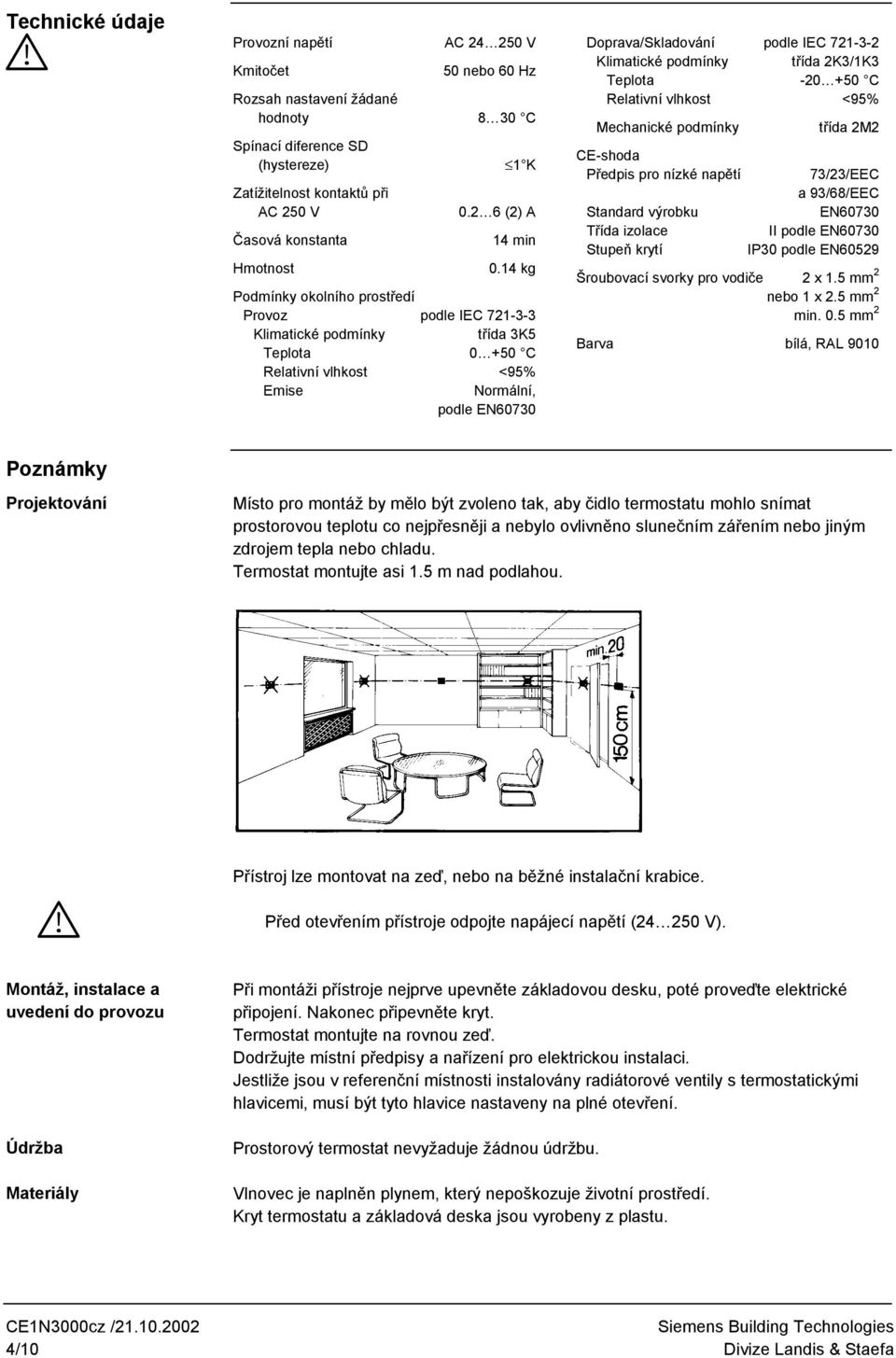 14 kg Podmínky okolního prostředí Provoz podle IEC 721-3-3 Klimatické podmínky třída 3K5 eplota 0 +50 C Relativní vlhkost <95% Emise ormální, podle E607 Doprava/kladování podle IEC 721-3-2 Klimatické