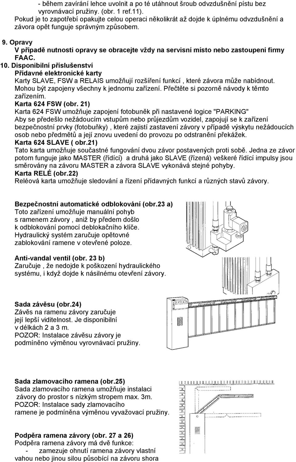 Opravy V případě nutnosti opravy se obracejte vždy na servisní místo nebo zastoupení firmy FAAC. 10.