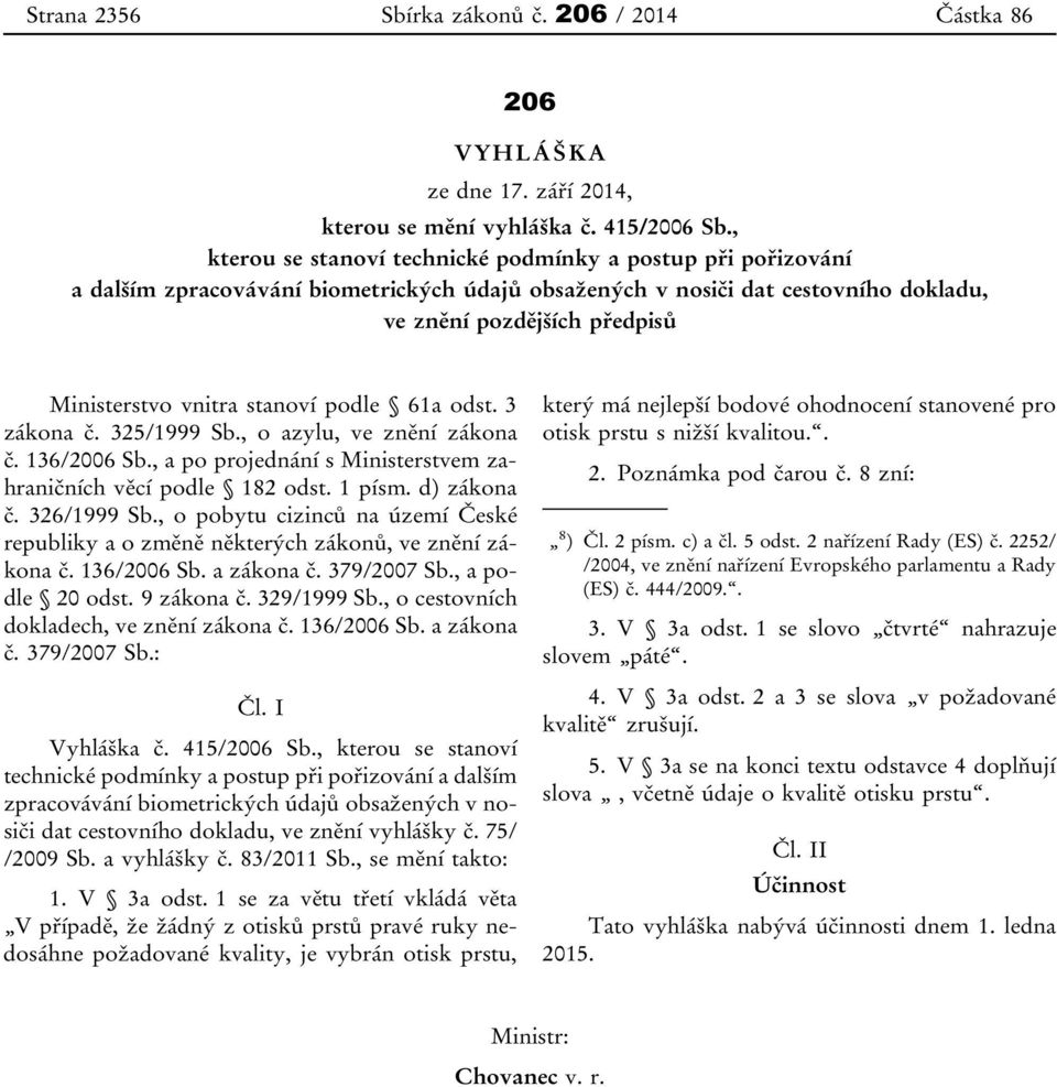 stanoví podle 61a odst. 3 zákona č. 325/1999 Sb., o azylu, ve znění zákona č. 136/2006 Sb., a po projednání s Ministerstvem zahraničních věcí podle 182 odst. 1 písm. d) zákona č. 326/1999 Sb.