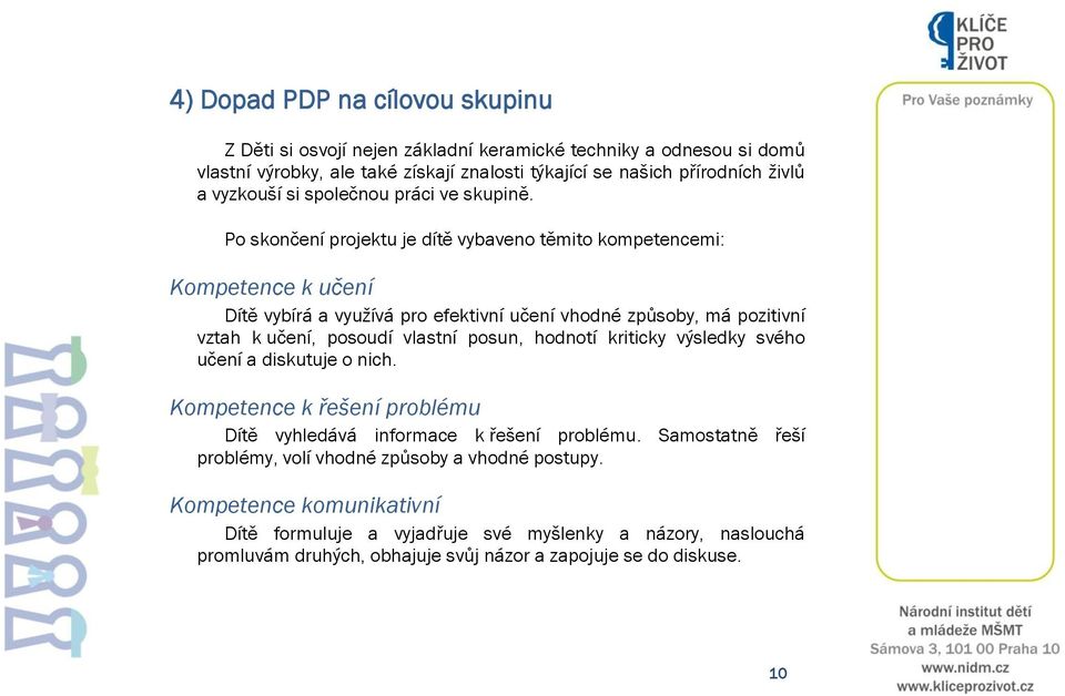 Po skončení projektu je dítě vybaveno těmito kompetencemi: Kompetence k učení Dítě vybírá a vyuţívá pro efektivní učení vhodné způsoby, má pozitivní vztah k učení, posoudí vlastní posun,