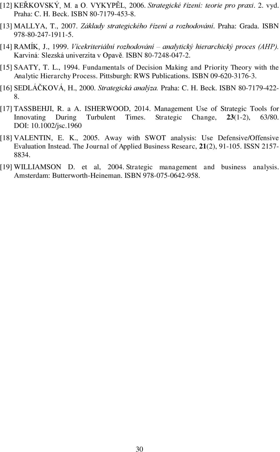 , 1994. Fundamentals of Decision Making and Priority Theory with the Analytic Hierarchy Process. Pittsburgh: RWS Publications. ISBN 09-620-3176-3. [16] SEDLÁČKOVÁ, H., 2000. Strategická analýza.