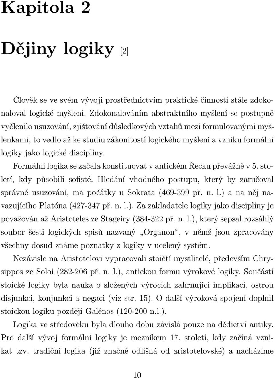 formální logiky jako logické disciplíny. Formální logika se začala konstituovat v antickém Řecku převážně v 5. století, kdy působili sofisté.