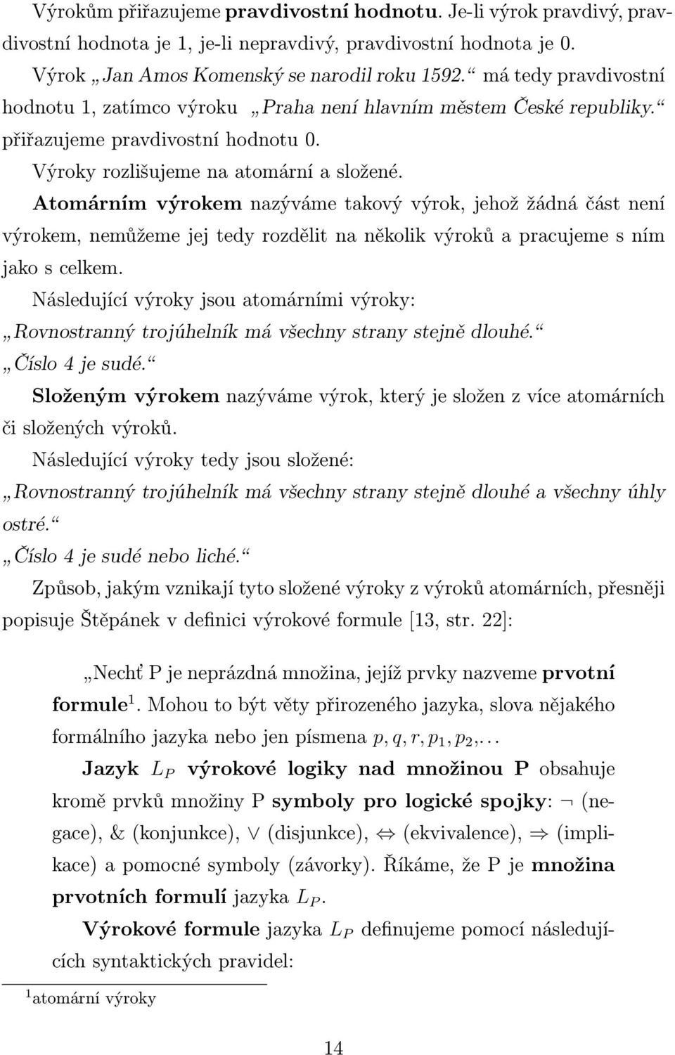 Atomárním výrokem nazýváme takový výrok, jehož žádná část není výrokem, nemůžeme jej tedy rozdělit na několik výroků a pracujeme s ním jako s celkem.