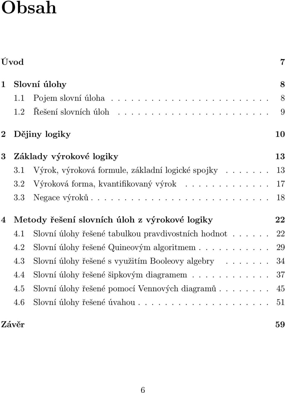 .......................... 18 4 Metody řešení slovních úloh z výrokové logiky 22 4.1 Slovní úlohy řešené tabulkou pravdivostních hodnot...... 22 4.2 Slovní úlohy řešené Quineovým algoritmem.