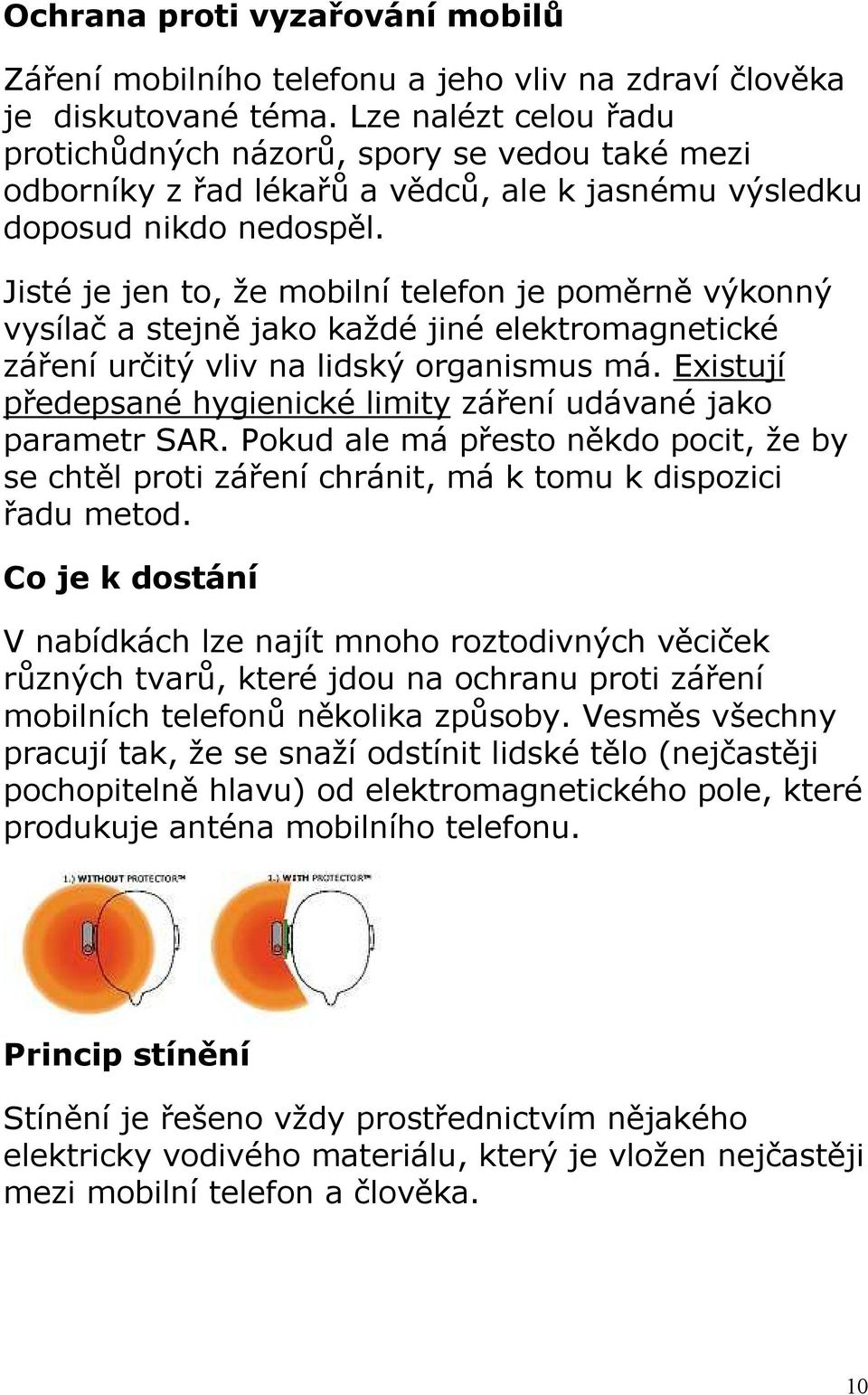 Jisté je jen to, že mobilní telefon je poměrně výkonný vysílač a stejně jako každé jiné elektromagnetické záření určitý vliv na lidský organismus má.