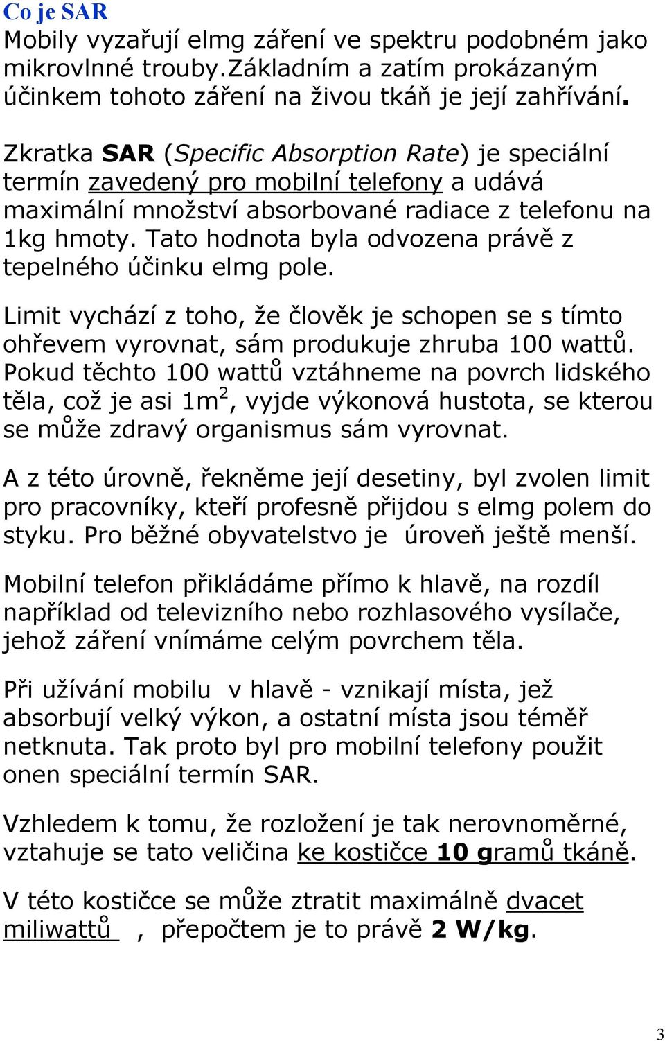 Tato hodnota byla odvozena právě z tepelného účinku elmg pole. Limit vychází z toho, že člověk je schopen se s tímto ohřevem vyrovnat, sám produkuje zhruba 100 wattů.