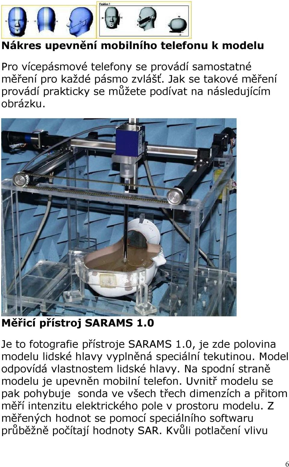 0, je zde polovina modelu lidské hlavy vyplněná speciální tekutinou. Model odpovídá vlastnostem lidské hlavy. Na spodní straně modelu je upevněn mobilní telefon.