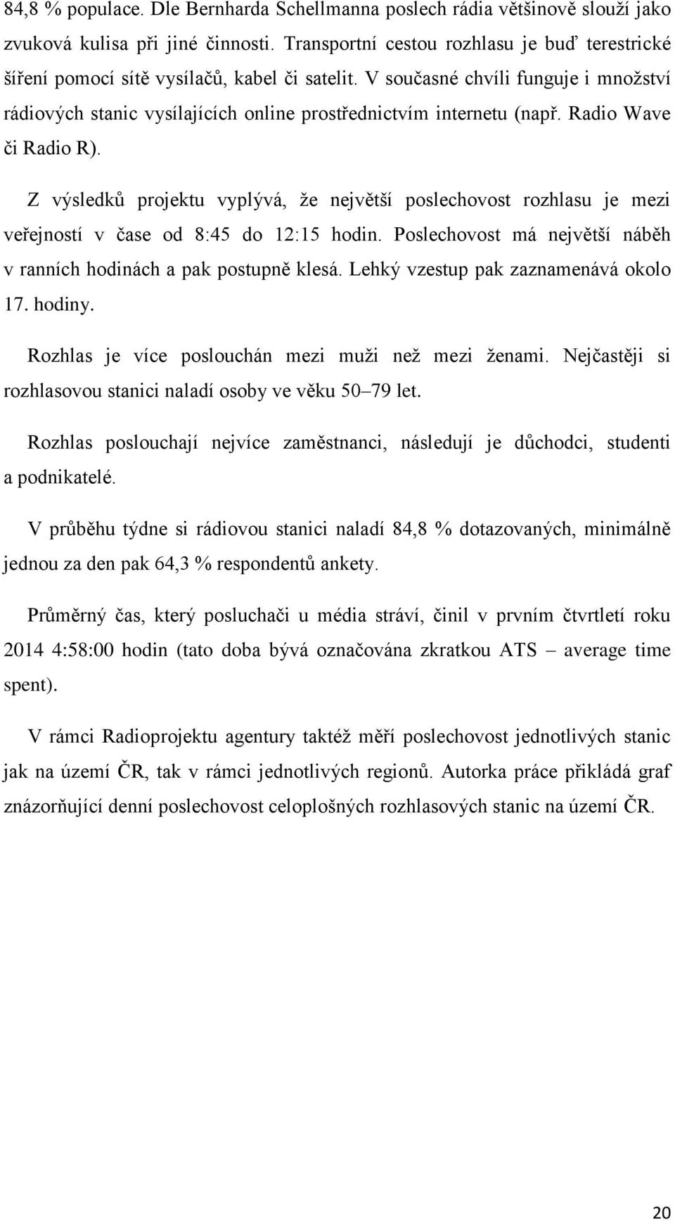 Radio Wave či Radio R). Z výsledků projektu vyplývá, že největší poslechovost rozhlasu je mezi veřejností v čase od 8:45 do 12:15 hodin.