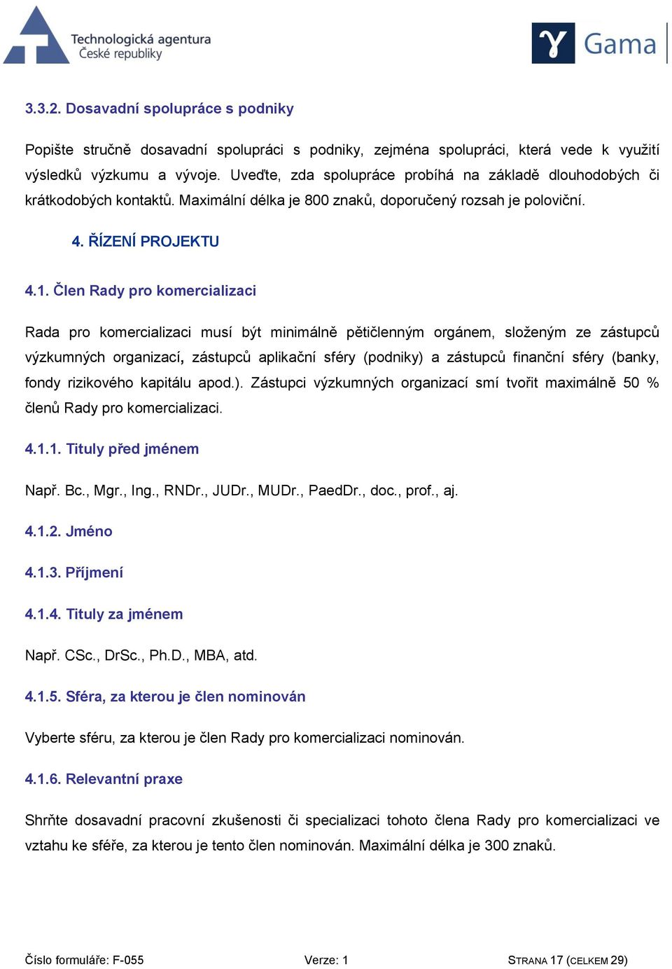 Člen Rady pro komercializaci Rada pro komercializaci musí být minimálně pětičlenným orgánem, složeným ze zástupců výzkumných organizací, zástupců aplikační sféry (podniky) a zástupců finanční sféry