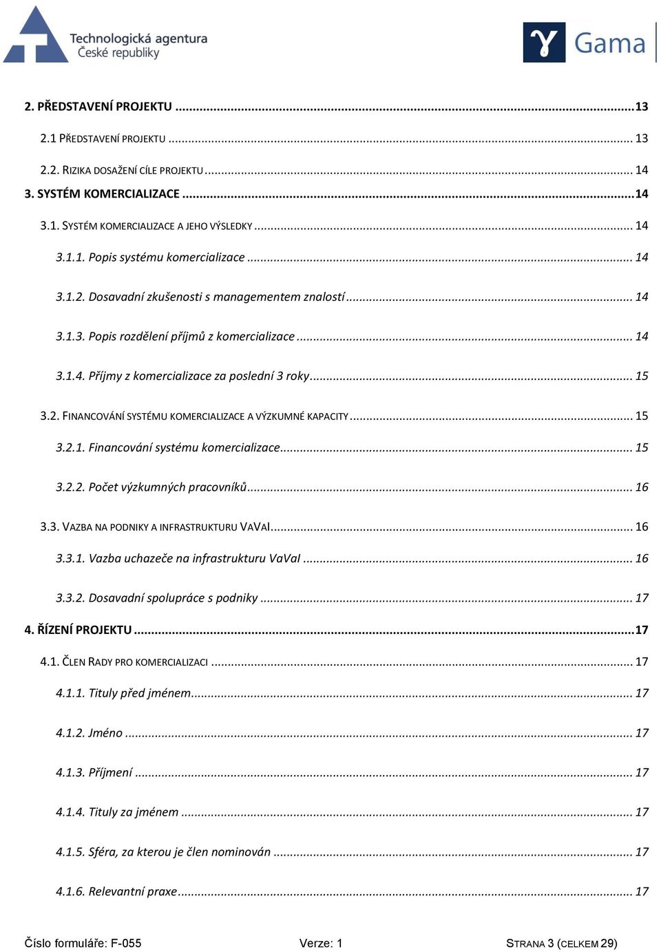 .. 15 3.2.1. Financování systému komercializace... 15 3.2.2. Počet výzkumných pracovníků... 16 3.3. VAZBA NA PODNIKY A INFRASTRUKTURU VAVAI... 16 3.3.1. Vazba uchazeče na infrastrukturu VaVaI... 16 3.3.2. Dosavadní spolupráce s podniky.