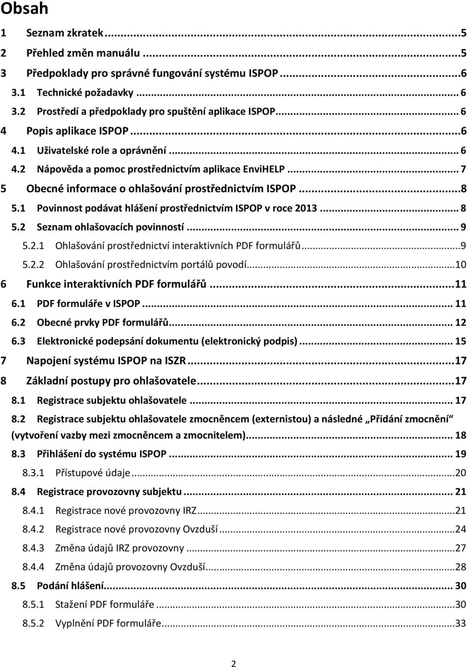 1 Povinnost podávat hlášení prostřednictvím ISPOP v roce 2013... 8 5.2 Seznam ohlašovacích povinností... 9 5.2.1 Ohlašování prostřednictví interaktivních PDF formulářů... 9 5.2.2 Ohlašování prostřednictvím portálů povodí.