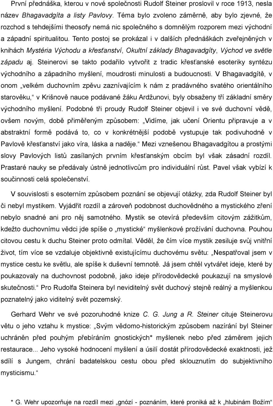 Tento postoj se prokázal i v dalších přednáškách zveřejněných v knihách Mystéria Východu a křesťanství, Okultní základy Bhagavadgíty, Východ ve světle západu aj.