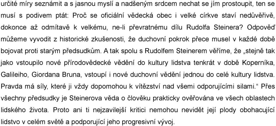 A tak spolu s Rudolfem Steinerem věříme, že stejně tak jako vstoupilo nové přírodovědecké vědění do kultury lidstva tenkrát v době Koperníka, Galileiho, Giordana Bruna, vstoupí i nové duchovní vědění