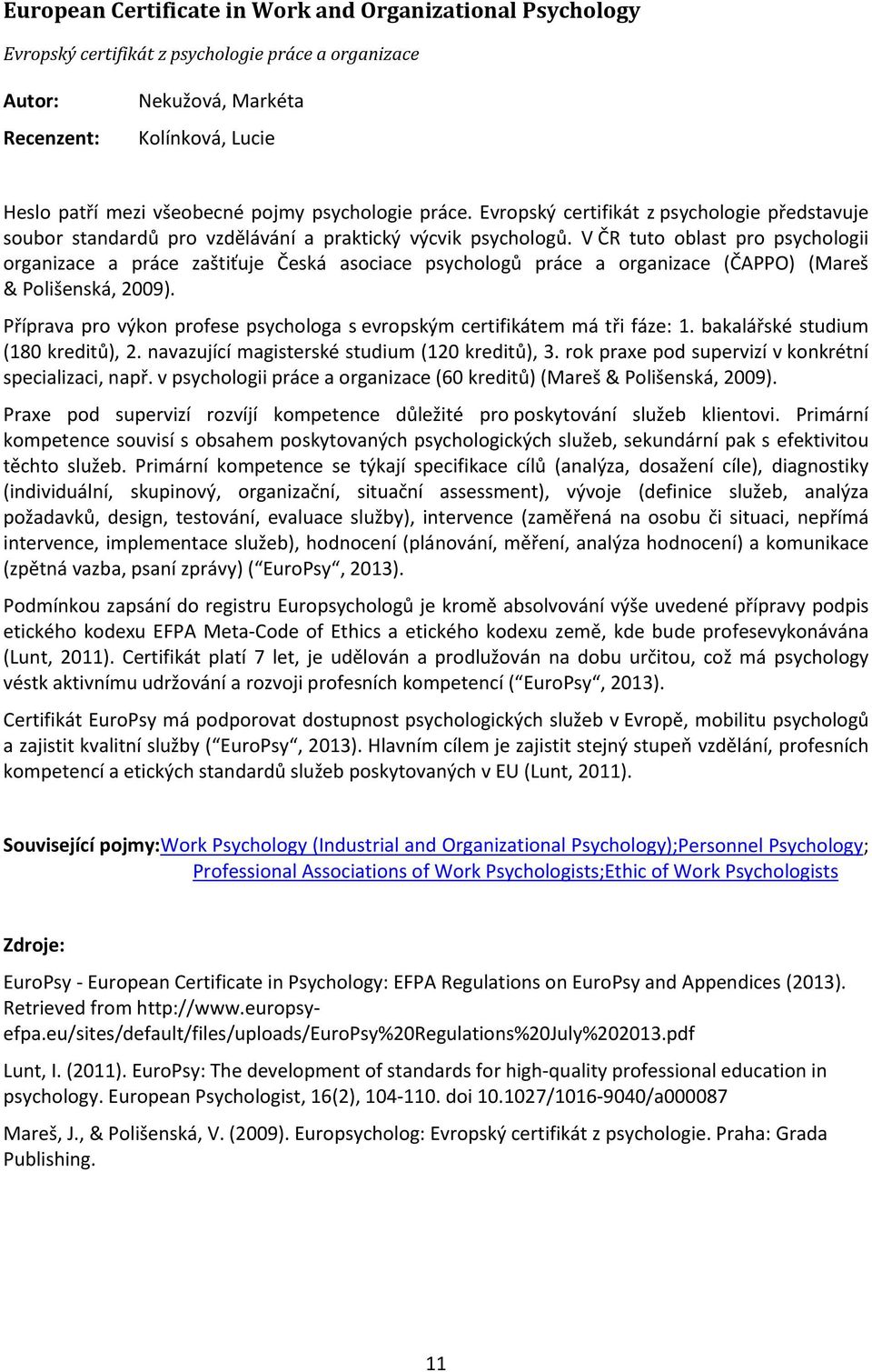 V ČR tuto oblast pro psychologii organizace a práce zaštiťuje Česká asociace psychologů práce a organizace (ČAPPO) (Mareš & Polišenská, 2009).