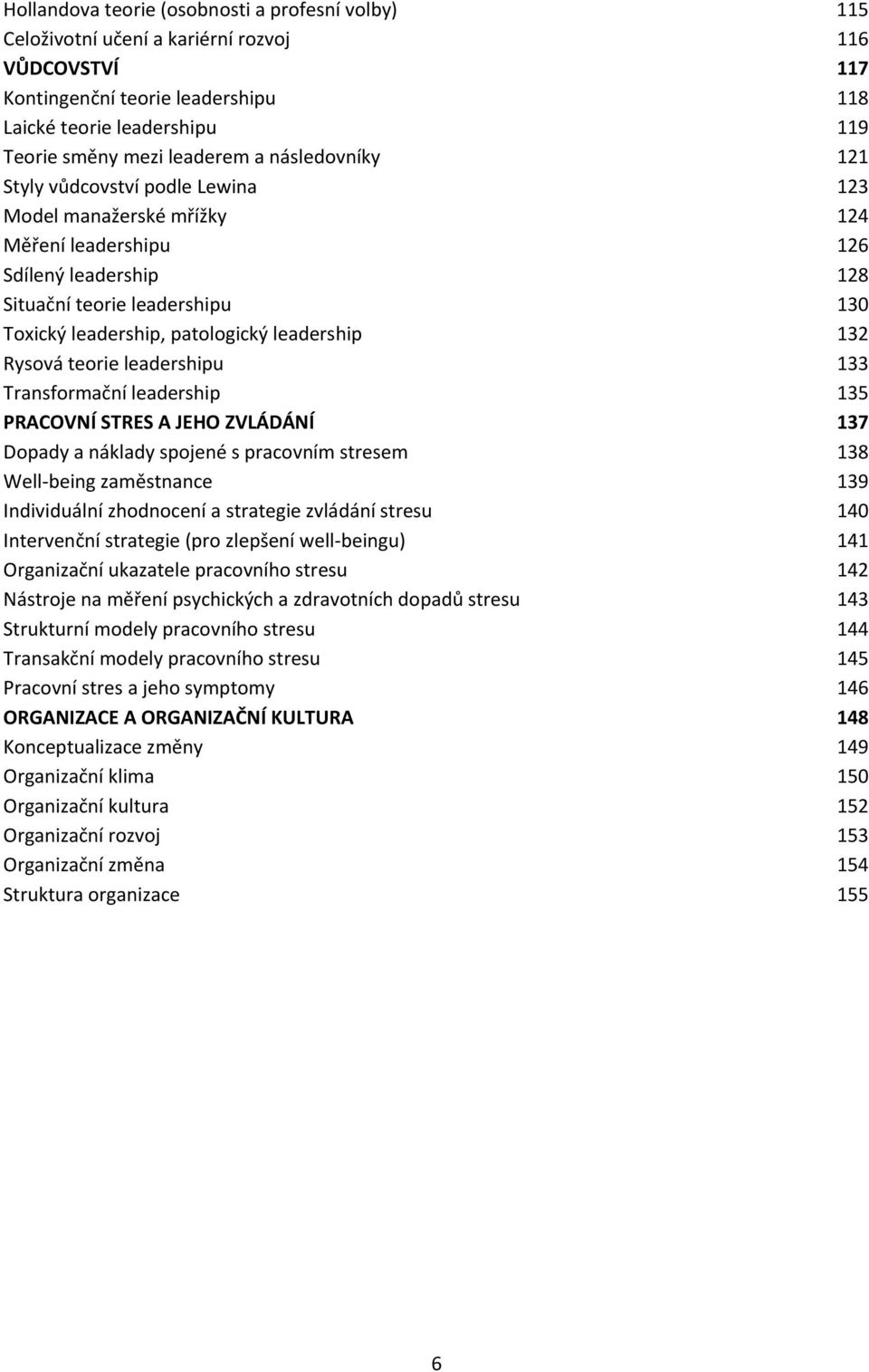 leadership 132 Rysová teorie leadershipu 133 Transformační leadership 135 PRACOVNÍ STRES A JEHO ZVLÁDÁNÍ 137 Dopady a náklady spojené s pracovním stresem 138 Well-being zaměstnance 139 Individuální