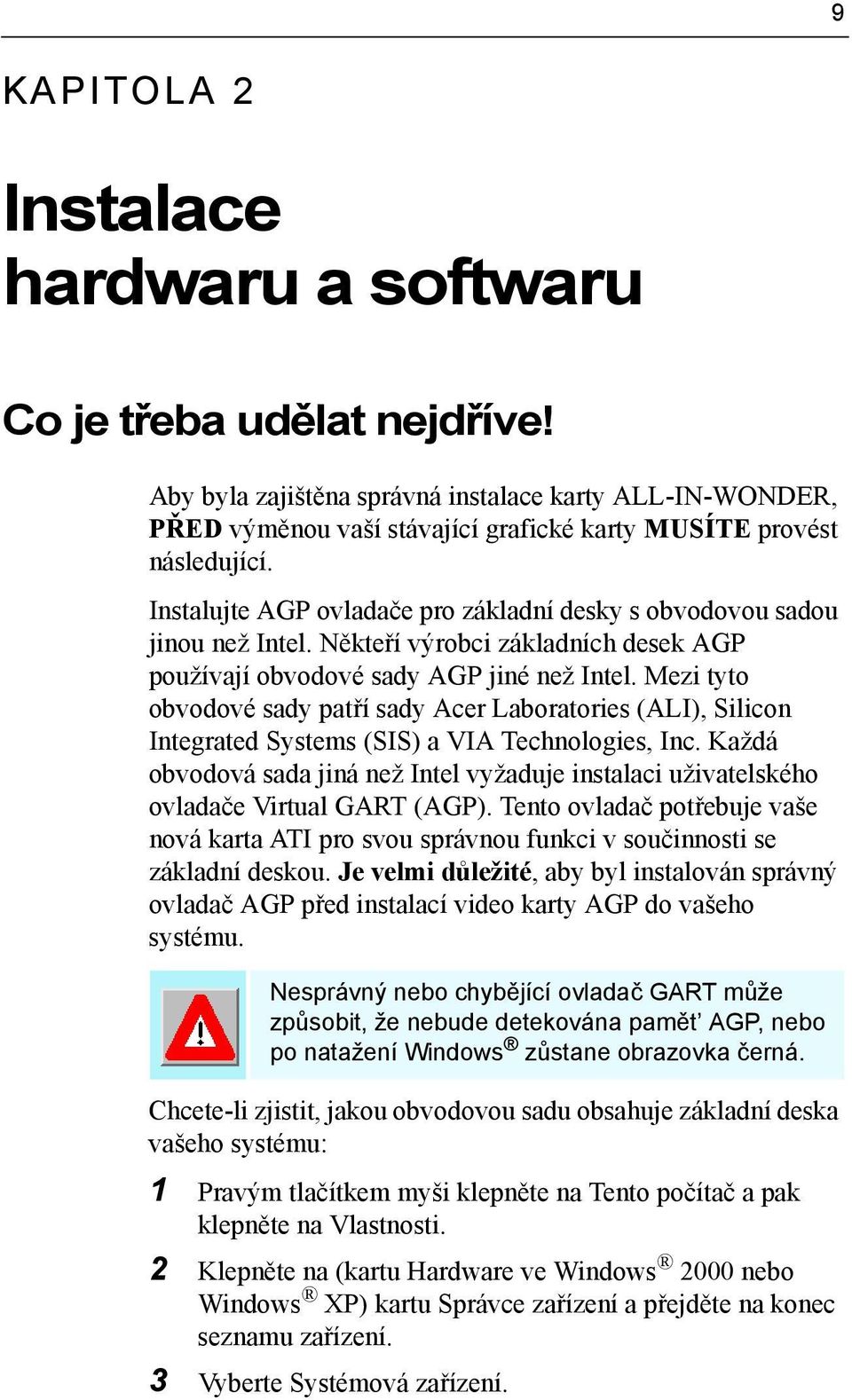 Mezi tyto obvodové sady patří sady Acer Laboratories (ALI), Silicon Integrated Systems (SIS) a VIA Technologies, Inc.