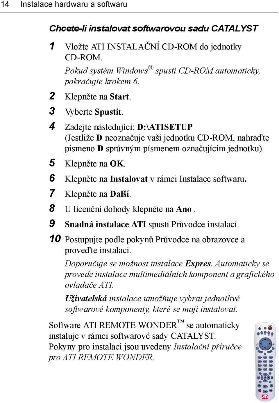 6 Klepněte na Instalovat v rámci Instalace softwaru. 7 Klepněte na Další. 8 U licenční dohody klepněte na Ano. 9 Snadná instalace ATI spustí Průvodce instalací.