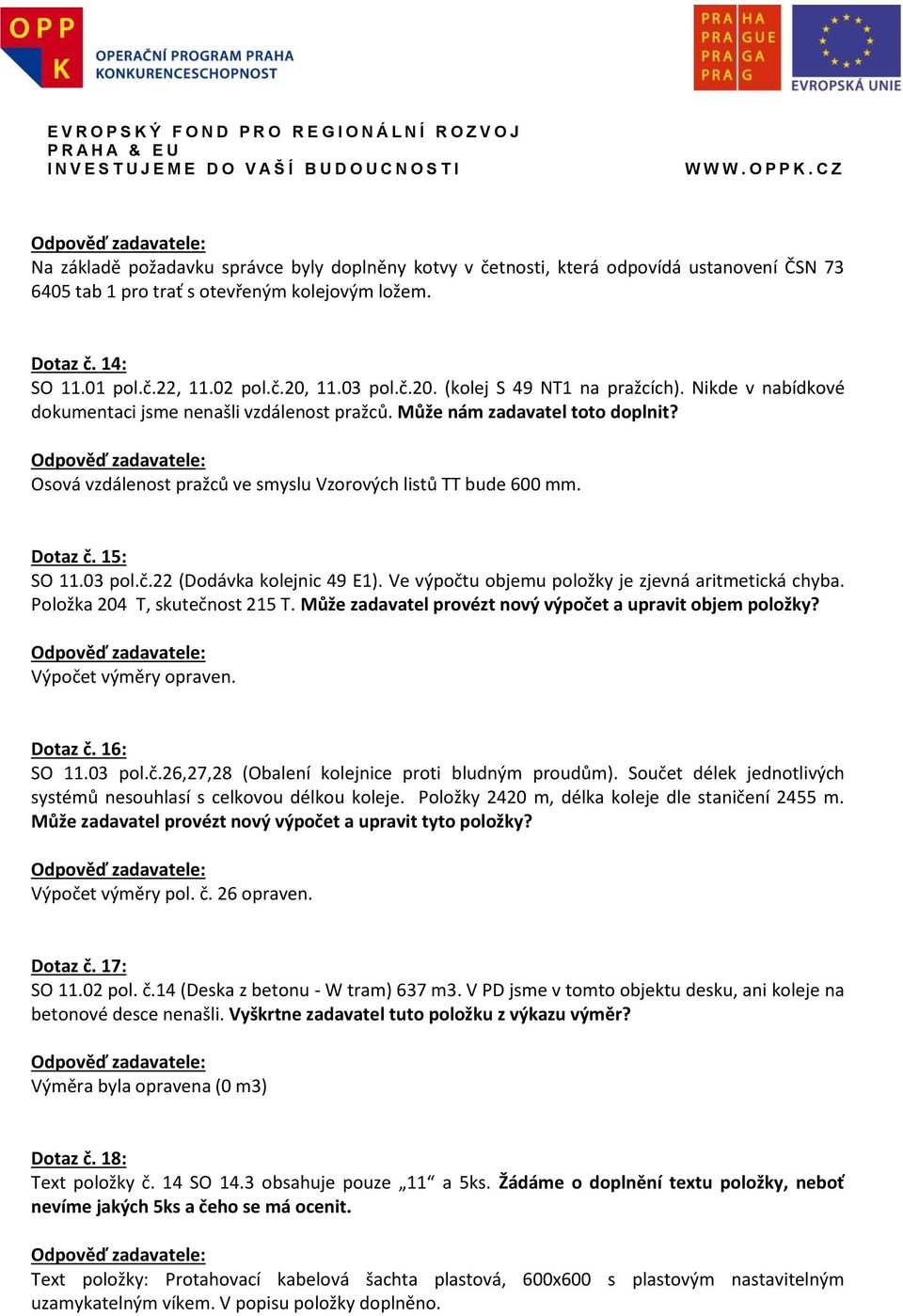 Osová vzdálenost pražců ve smyslu Vzorových listů TT bude 600 mm. Dotaz č. 15: SO 11.03 pol.č.22 (Dodávka kolejnic 49 E1). Ve výpočtu objemu položky je zjevná aritmetická chyba.