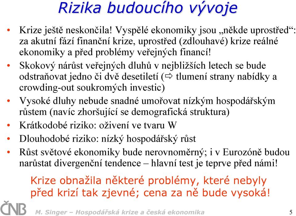 hospodářským růstem (navíc zhoršující se demografická struktura) Krátkodobé riziko: oživení ve tvaru W Dlouhodobé riziko: nízký hospodářský růst Růst světové ekonomiky bude nerovnoměrný; i v Eurozóně