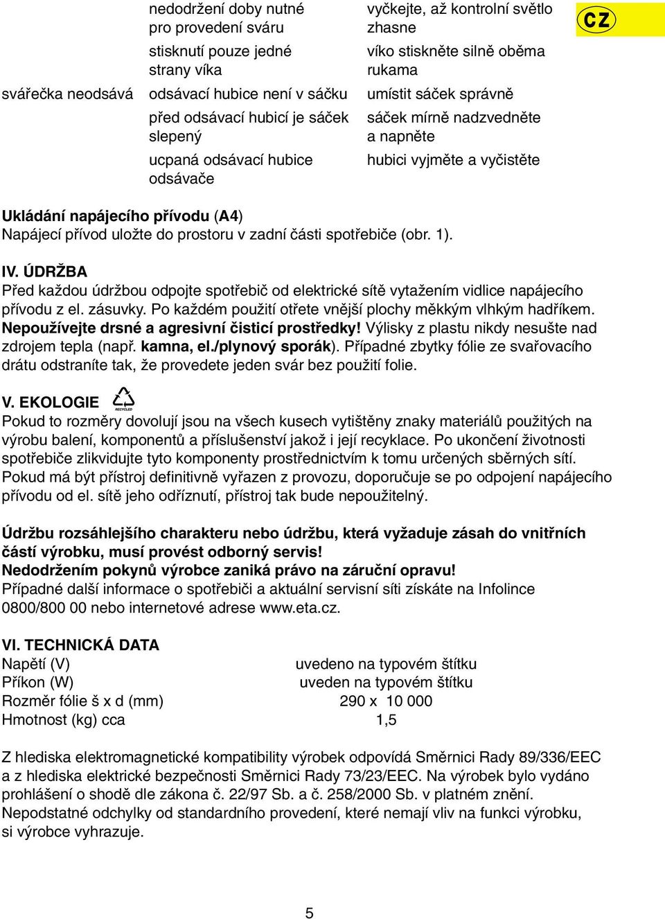 pfiívod uloïte do prostoru v zadní ãásti spotfiebiãe (obr. 1). IV. ÚDRÎBA Pfied kaïdou údrïbou odpojte spotfiebiã od elektrické sítû vytaïením vidlice napájecího pfiívodu z el. zásuvky.