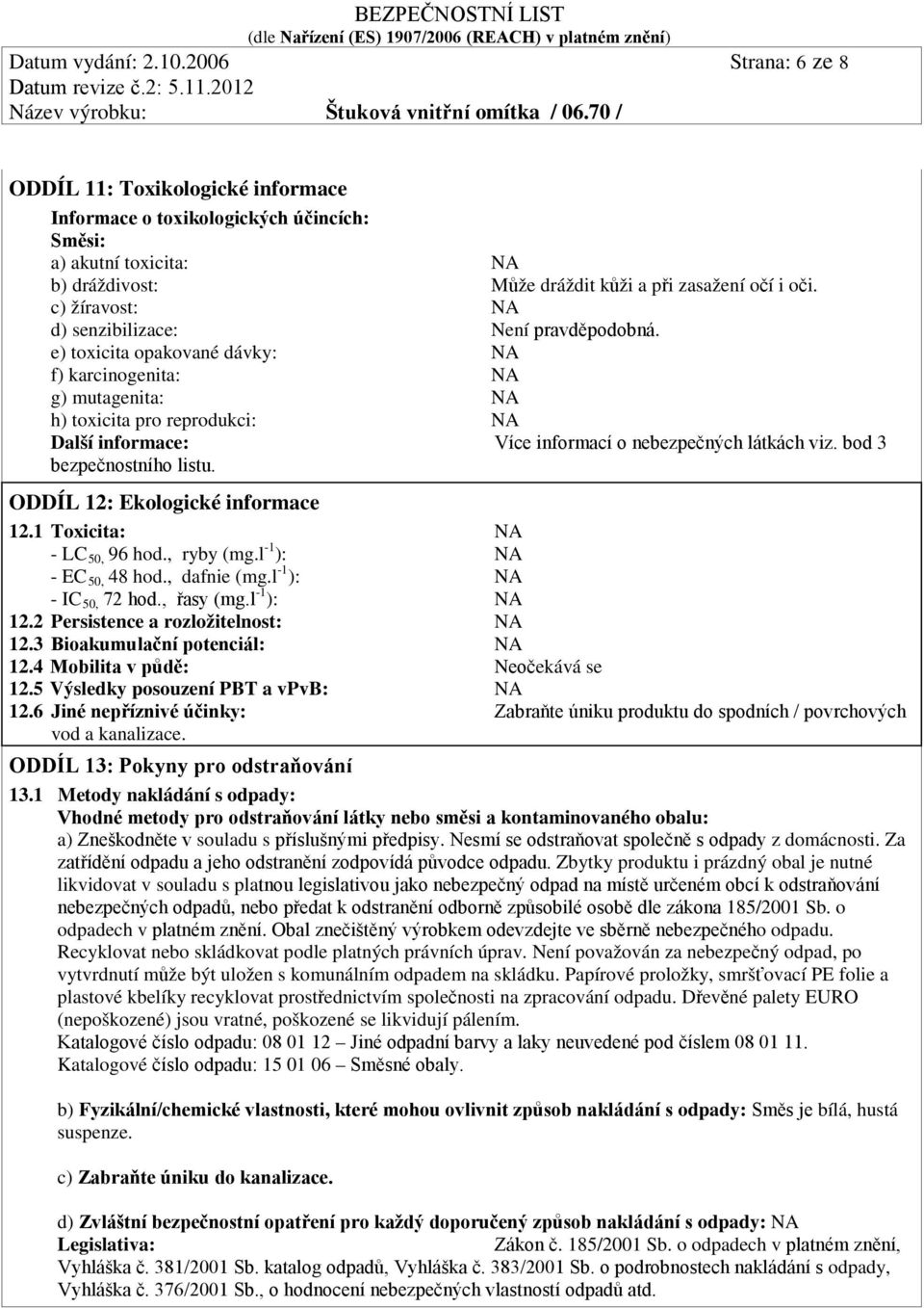 bod 3 bezpečnostního listu. ODDÍL 12: Ekologické informace 12.1 Toxicita: - LC 50, 96 hod., ryby (mg.l -1 ): - EC 50, 48 hod., dafnie (mg.l -1 ): - IC 50, 72 hod., řasy (mg.l -1 ): 12.