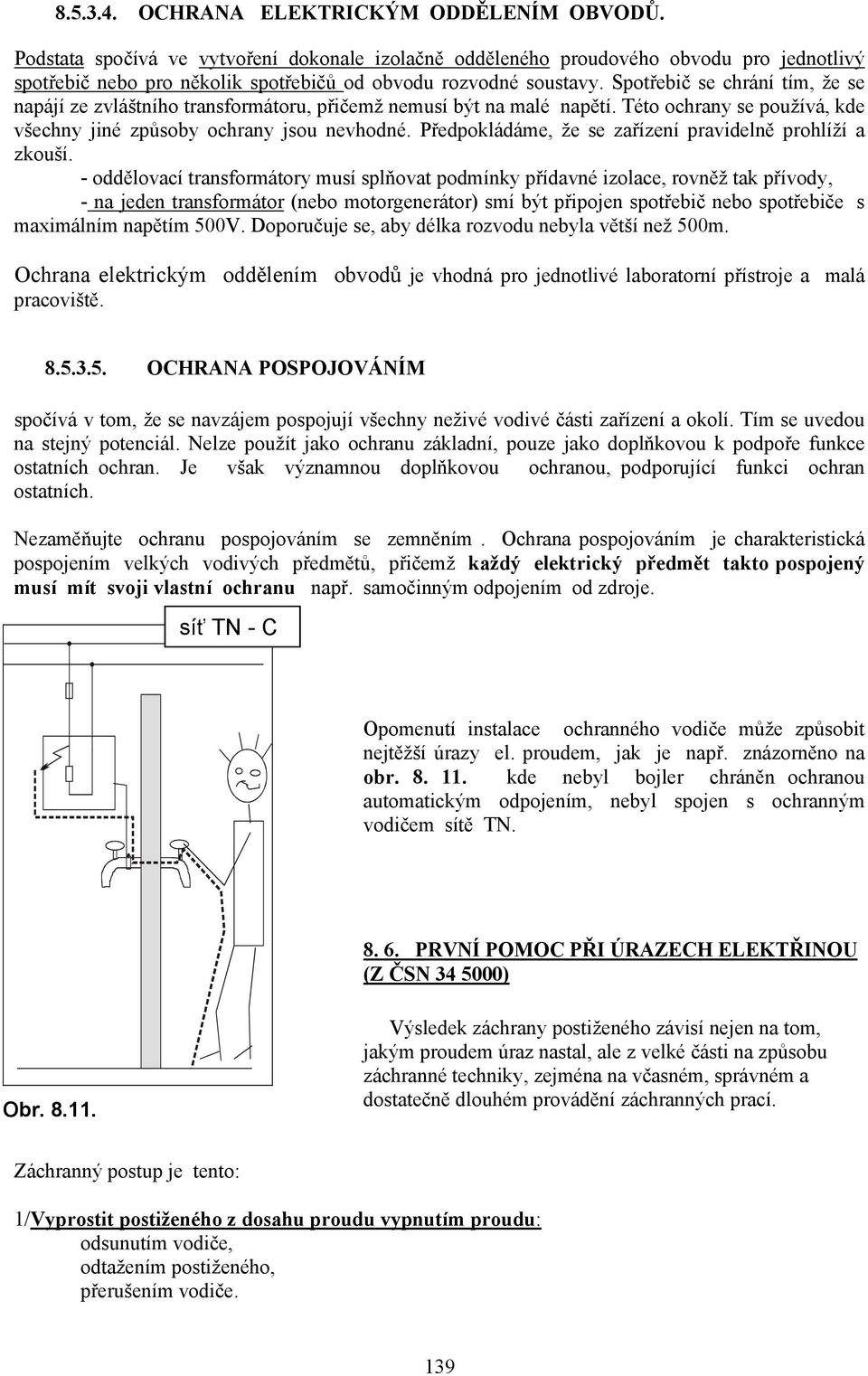 Spotřebič se chrání tím, že se napájí ze zvláštního transformátoru, přičemž nemusí být na malé napětí. Této ochrany se používá, kde všechny jiné způsoby ochrany jsou nevhodné.