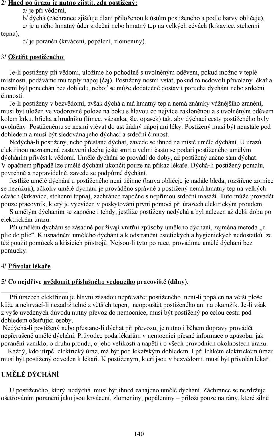 3/ Ošetřit postiženého: Je-li postižený při vědomí, uložíme ho pohodlně s uvolněným oděvem, pokud možno v teplé místnosti, podáváme mu teplý nápoj (čaj).