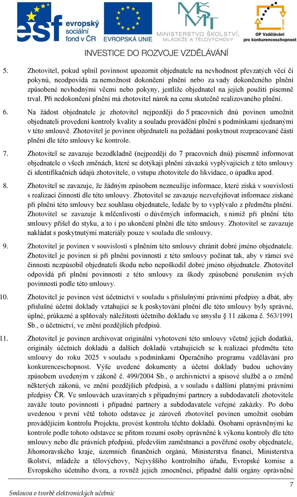 Na žádost objednatele je zhotovitel nejpozději do 5 pracovních dnů povinen umožnit objednateli provedení kontroly kvality a souladu provádění plnění s podmínkami sjednanými v této smlouvě.