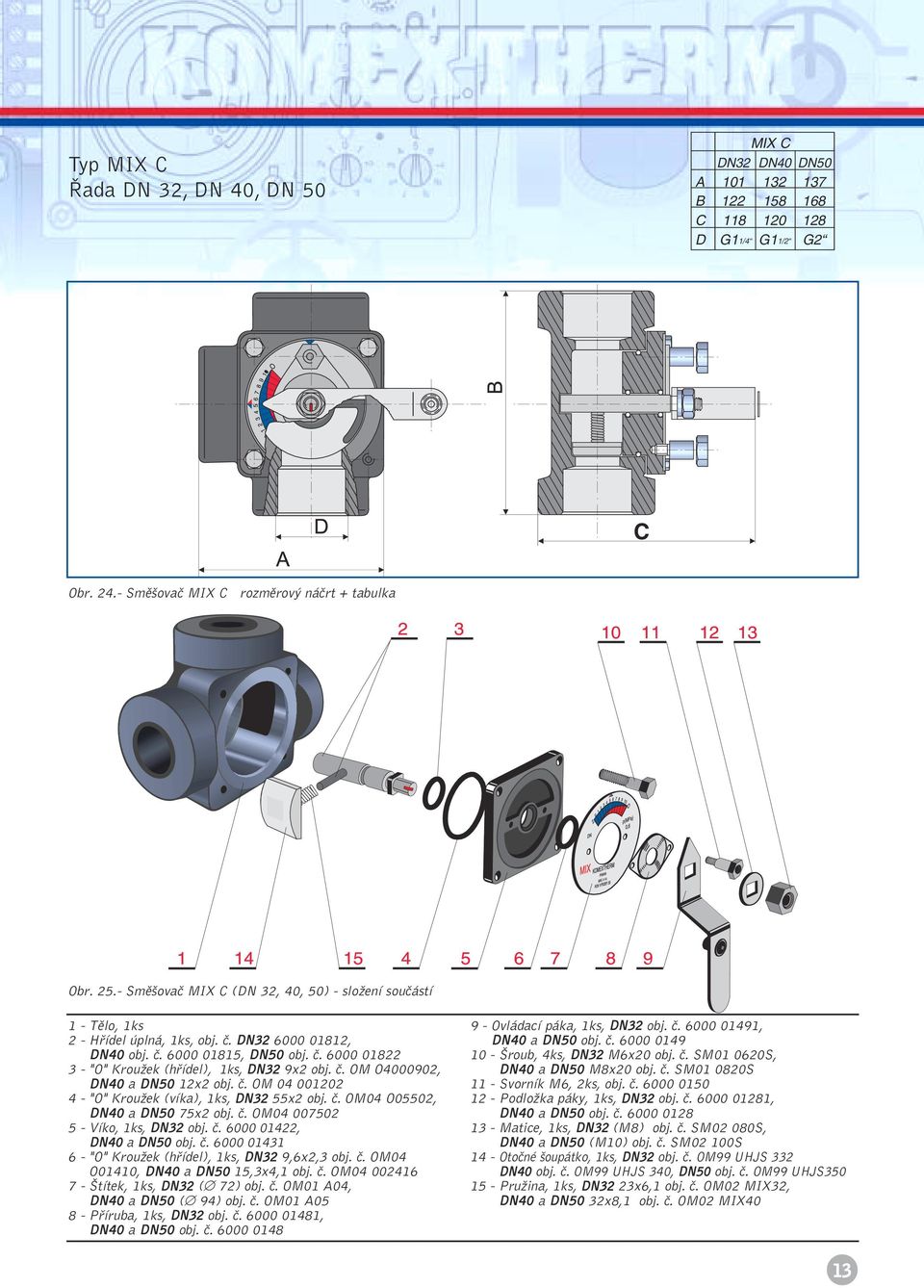 ã. OM O4000902, DN40 a DN50 12x2 obj. ã. OM 04 001202 4 - "O" KrouÏek (víka), 1ks, DN32 55x2 obj. ã. OM04 O05502, DN40 a DN50 75x2 obj. ã. OM04 007502 5 - Víko, 1ks, DN32 obj. ã. 6000 01422, DN40 a DN50 obj.