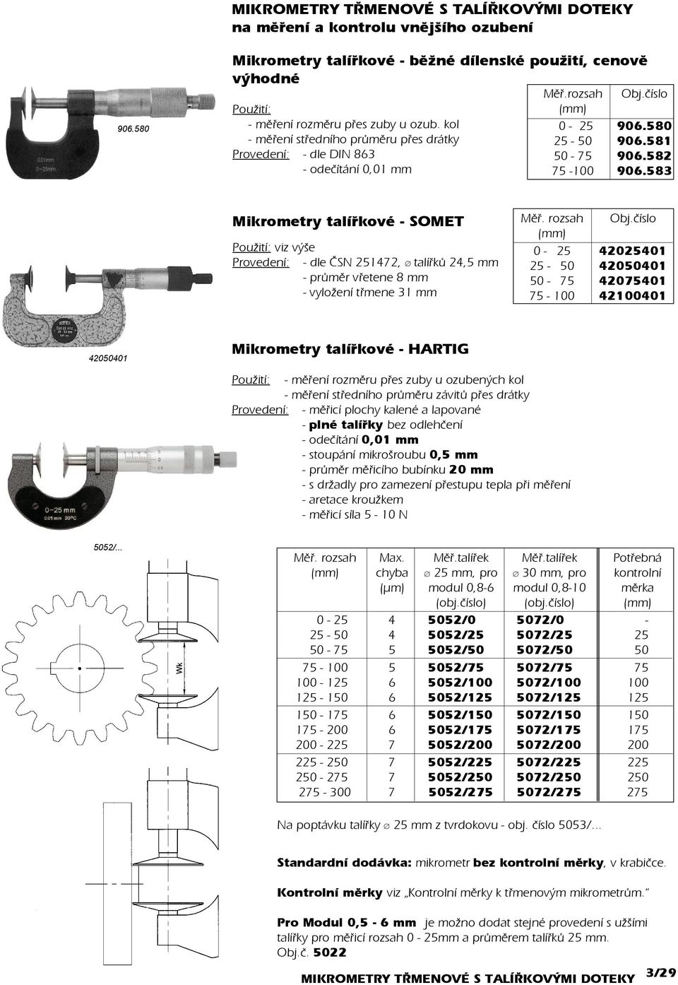 583 Mikrometry talíøkové - SOMET viz výše Provedení: - dle ÈSN 251472, talíøkù 24,5 mm - prùmìr vøetene 8 mm - vyložení tømene 31 mm Mìø. rozsah Obj.