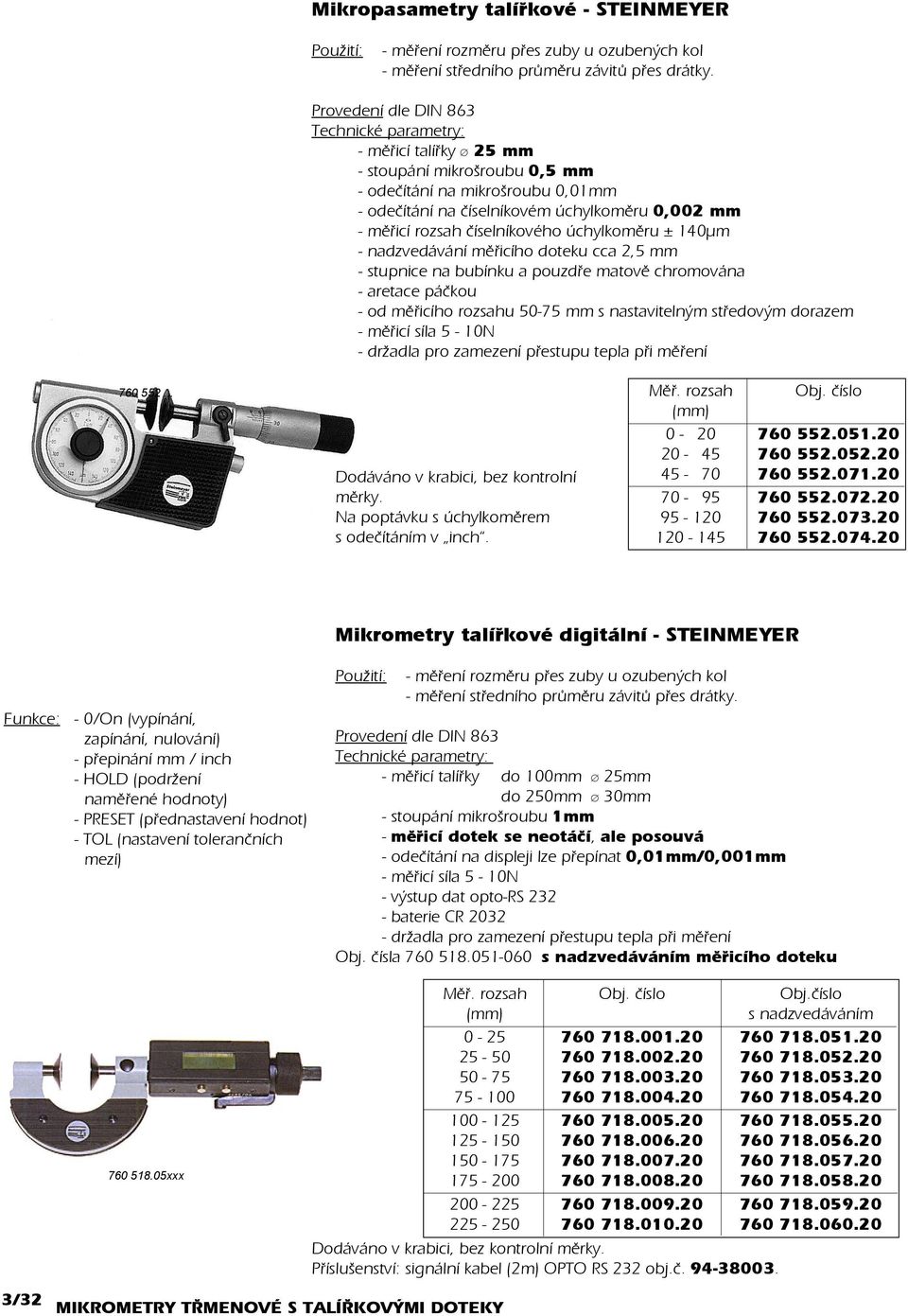 ± 140µm - nadzvedávání mìøicího doteku cca 2,5 mm - stupnice na bubínku a pouzdøe matovì chromována - aretace páèkou - od mìøicího rozsahu 50-75 mm s nastavitelným støedovým dorazem - mìøicí síla