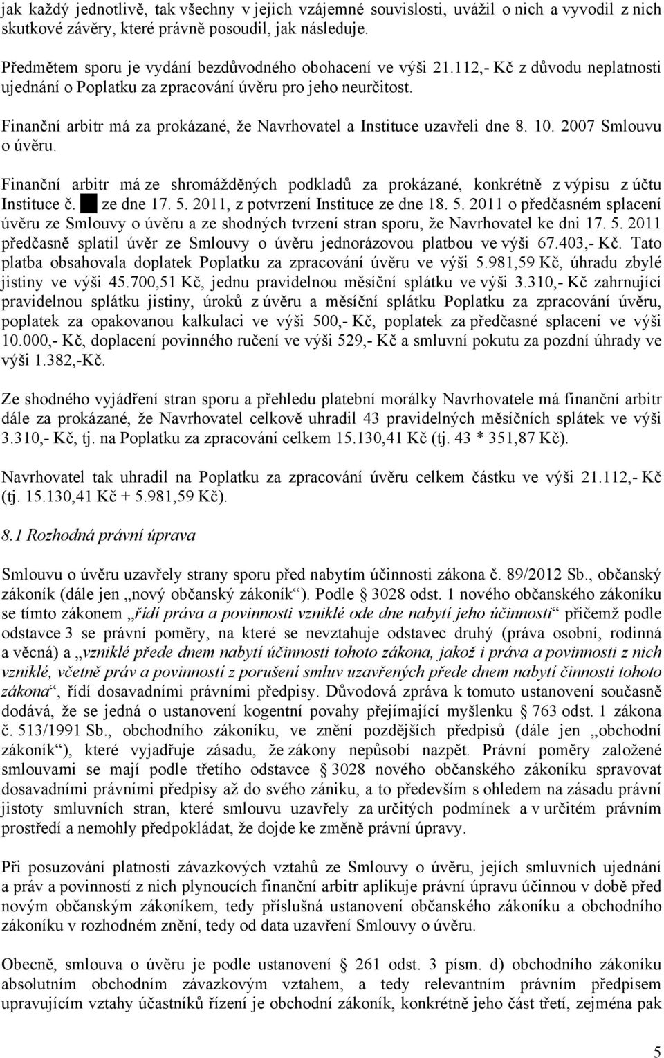 Finanční arbitr má za prokázané, že Navrhovatel a Instituce uzavřeli dne 8. 10. 2007 Smlouvu o úvěru. Finanční arbitr má ze shromážděných podkladů za prokázané, konkrétně z výpisu z účtu Instituce č.