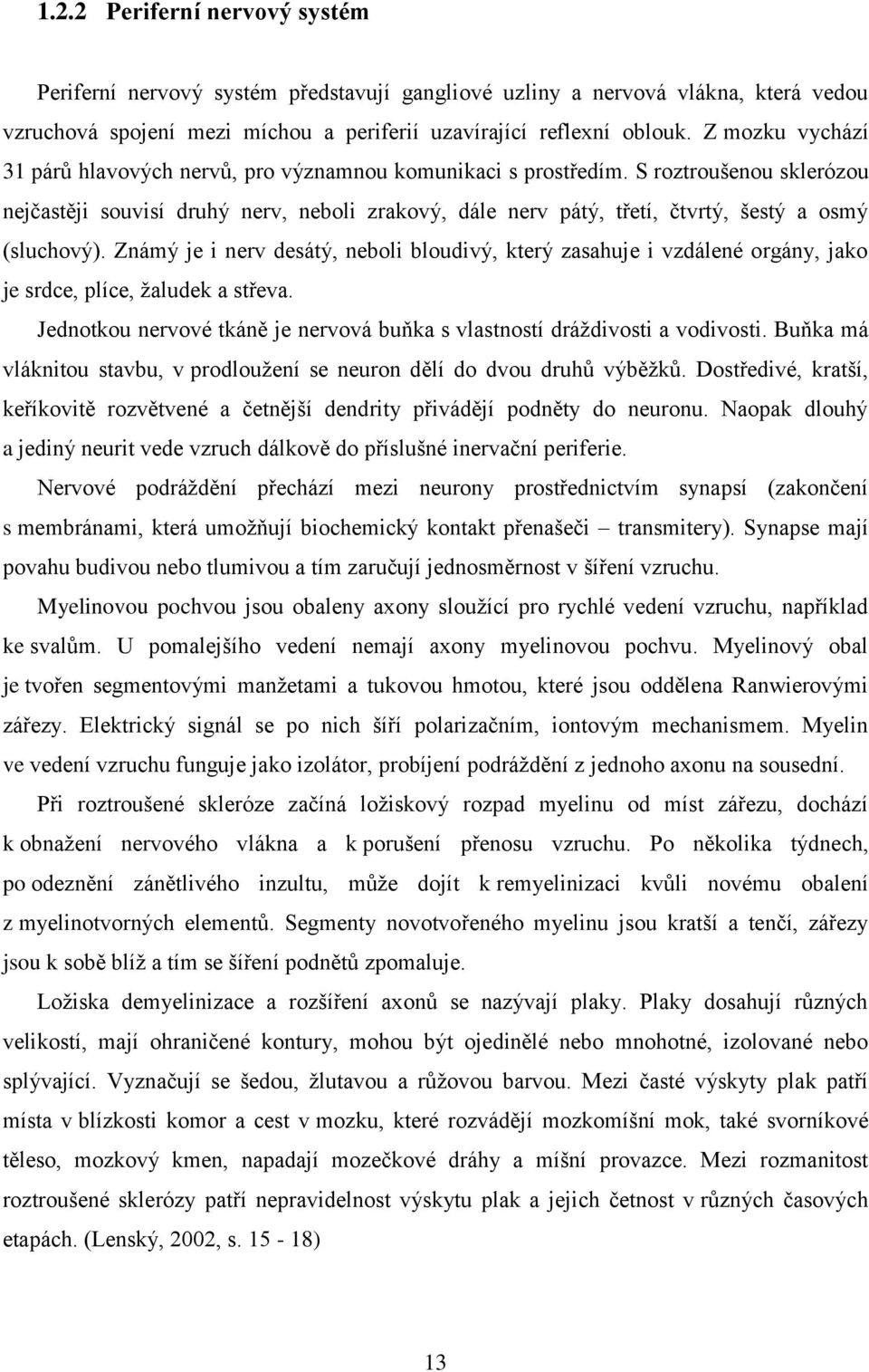 S roztroušenou sklerózou nejčastěji souvisí druhý nerv, neboli zrakový, dále nerv pátý, třetí, čtvrtý, šestý a osmý (sluchový).