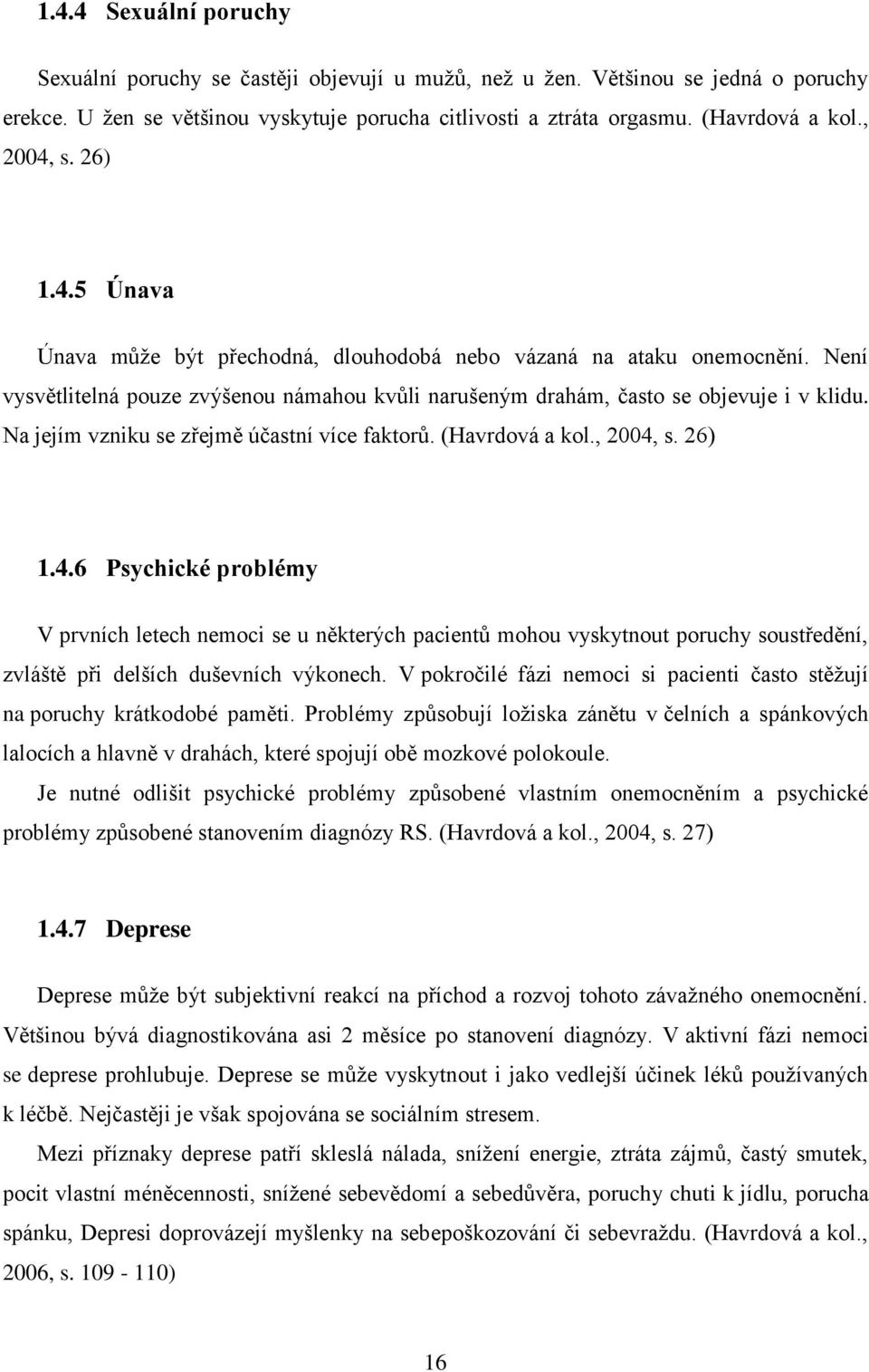 Na jejím vzniku se zřejmě účastní více faktorů. (Havrdová a kol., 2004,