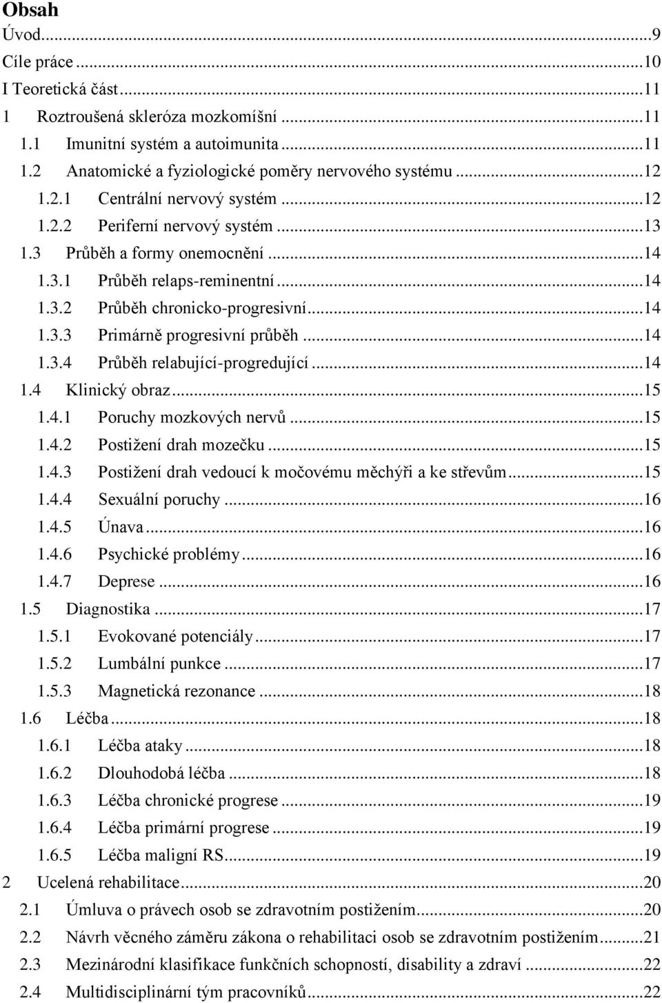 .. 14 1.3.4 Průběh relabující-progredující... 14 1.4 Klinický obraz... 15 1.4.1 Poruchy mozkových nervů... 15 1.4.2 Postižení drah mozečku... 15 1.4.3 Postižení drah vedoucí k močovému měchýři a ke střevům.