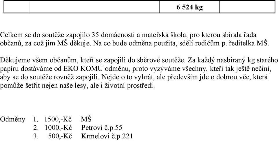 Za každý nasbíraný kg starého papíru dostáváme od EKO KOMU odměnu, proto vyzýváme všechny, kteří tak ještě nečiní, aby se do soutěže rovněž