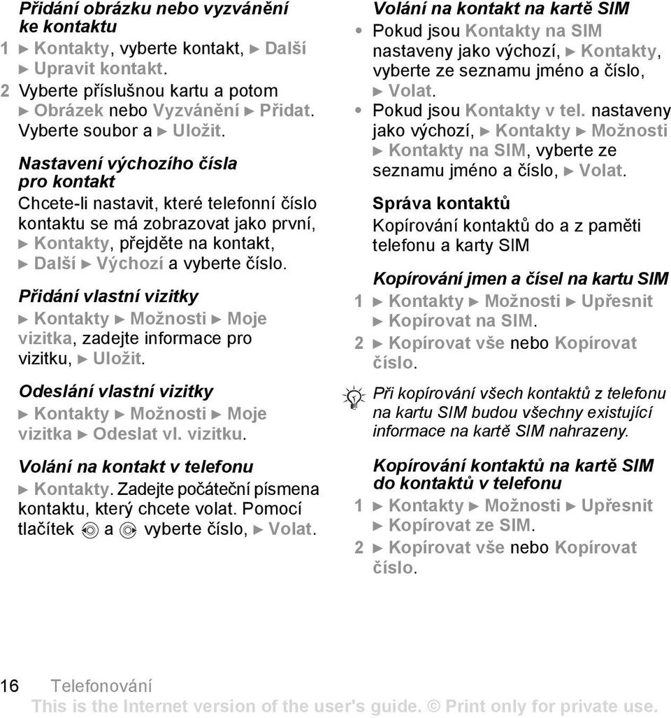 Přidání vlastní vizitky } Kontakty } Možnosti } Moje vizitka, zadejte informace pro vizitku, } Uložit. Odeslání vlastní vizitky } Kontakty } Možnosti } Moje vizitka } Odeslat vl. vizitku. Volání na kontakt v telefonu } Kontakty.