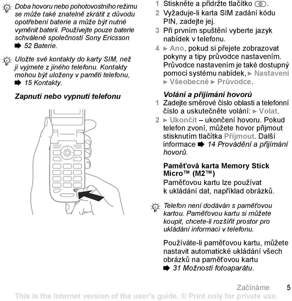 Kontakty mohou být uloženy v paměti telefonu, % 15 Kontakty. Zapnutí nebo vypnutí telefonu 1 Stiskněte a přidržte tlačítko. 2 Vyžaduje-li karta SIM zadání kódu PIN, zadejte jej.