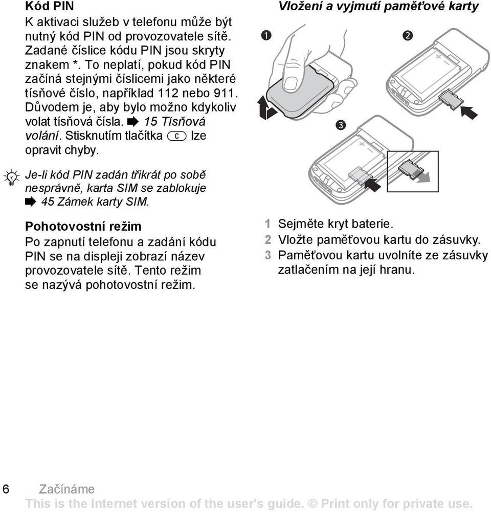 Stisknutím tlačítka lze opravit chyby. Je-li kód PIN zadán třikrát po sobě nesprávně, karta SIM se zablokuje % 45 Zámek karty SIM.