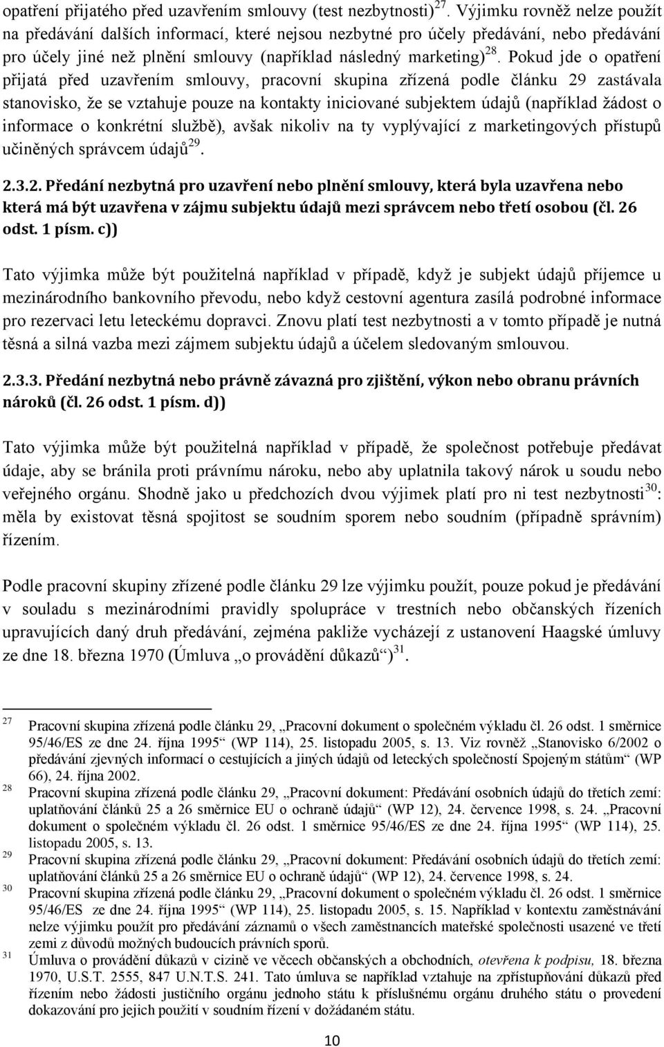 Pokud jde o opatření přijatá před uzavřením smlouvy, pracovní skupina zřízená podle článku 29 zastávala stanovisko, že se vztahuje pouze na kontakty iniciované subjektem údajů (například žádost o