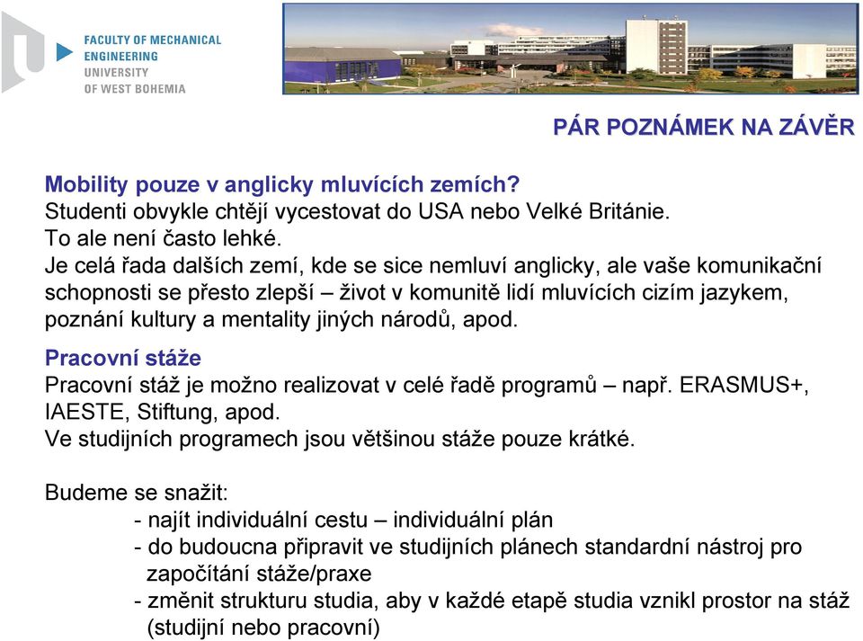 apod. Pracovní stáže Pracovní stáž je možno realizovat v celé řadě programů např. ERASMUS+, IAESTE, Stiftung, apod. Ve studijních programech jsou většinou stáže pouze krátké.