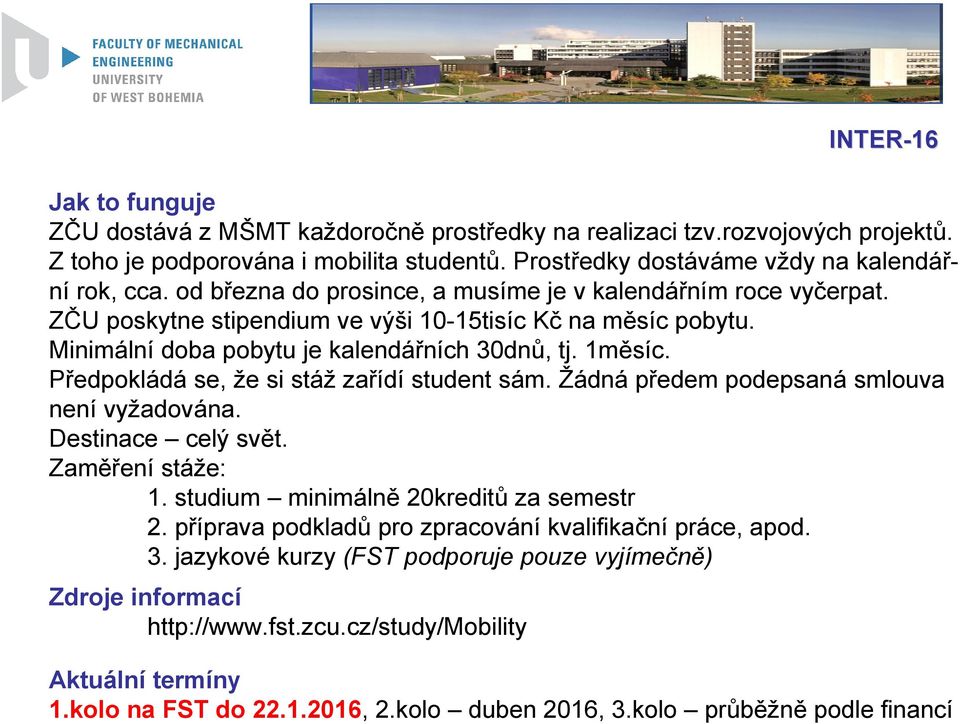 Minimální doba pobytu je kalendářních 30dnů, tj. 1měsíc. Předpokládá se, že si stáž zařídí student sám. Žádná předem podepsaná smlouva není vyžadována. Destinace celý svět. Zaměření stáže: 1.