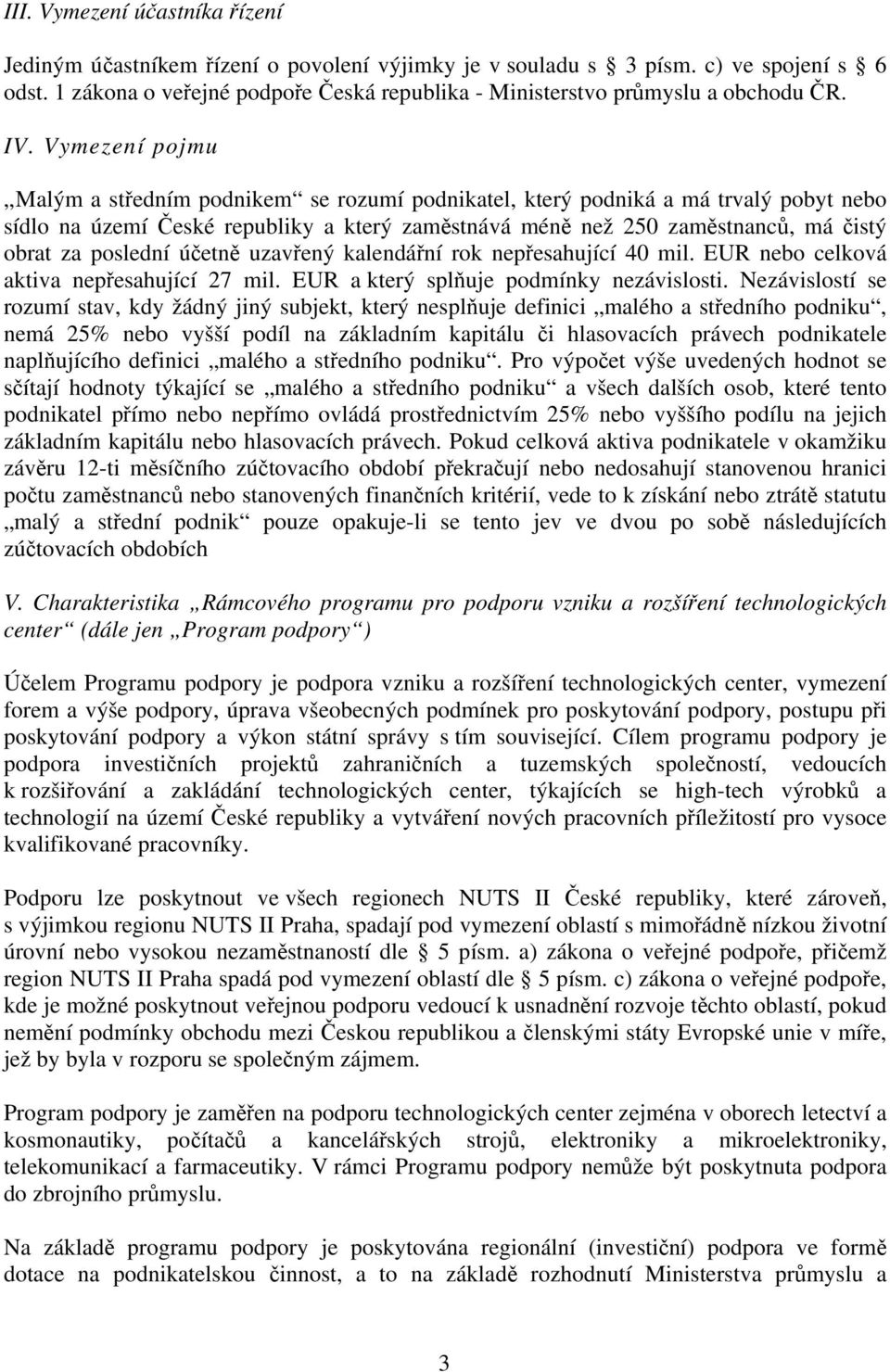 Vymezení pojmu Malým a středním podnikem se rozumí podnikatel, který podniká a má trvalý pobyt nebo sídlo na území České republiky a který zaměstnává méně než 250 zaměstnanců, má čistý obrat za
