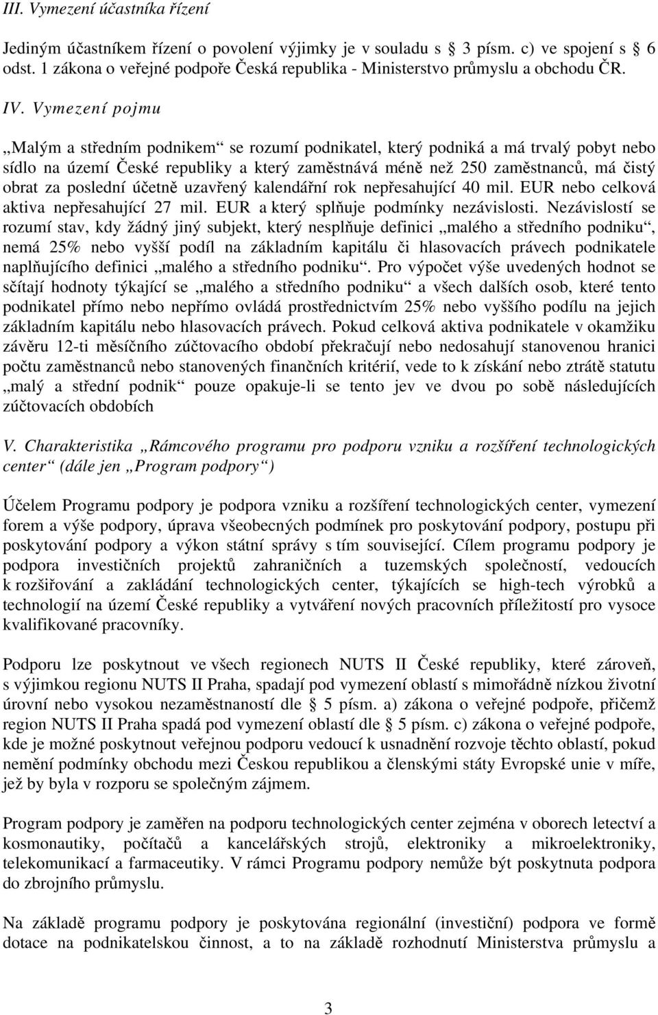 Vymezení pojmu Malým a středním podnikem se rozumí podnikatel, který podniká a má trvalý pobyt nebo sídlo na území České republiky a který zaměstnává méně než 250 zaměstnanců, má čistý obrat za