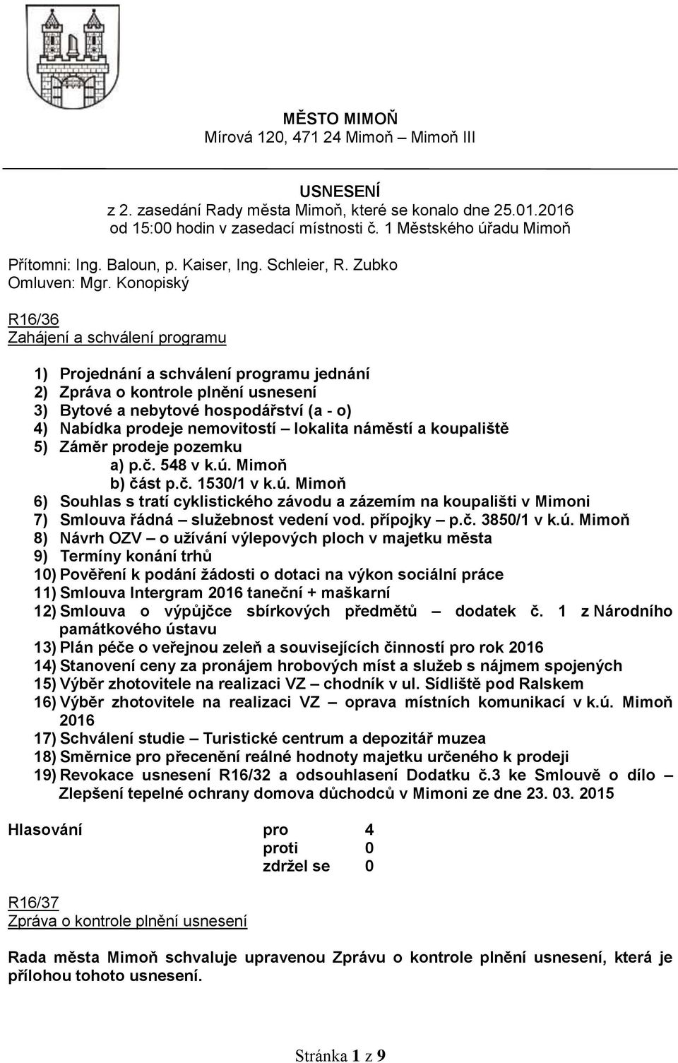 Konopiský R16/36 Zahájení a schválení programu 1) Projednání a schválení programu jednání 2) Zpráva o kontrole plnění usnesení 3) Bytové a nebytové hospodářství (a - o) 4) Nabídka prodeje nemovitostí