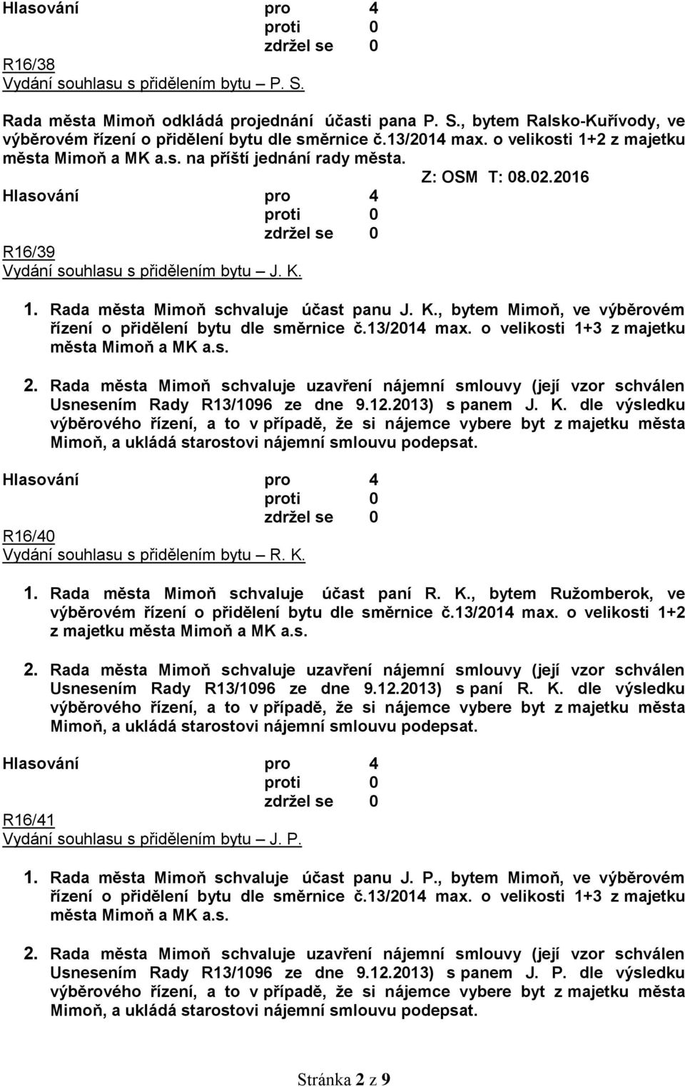 1. Rada města Mimoň schvaluje účast panu J. K., bytem Mimoň, ve výběrovém řízení o přidělení bytu dle směrnice č.13/2014 max. o velikosti 1+3 z majetku města Mimoň a MK a.s. Usnesením Rady R13/1096 ze dne 9.