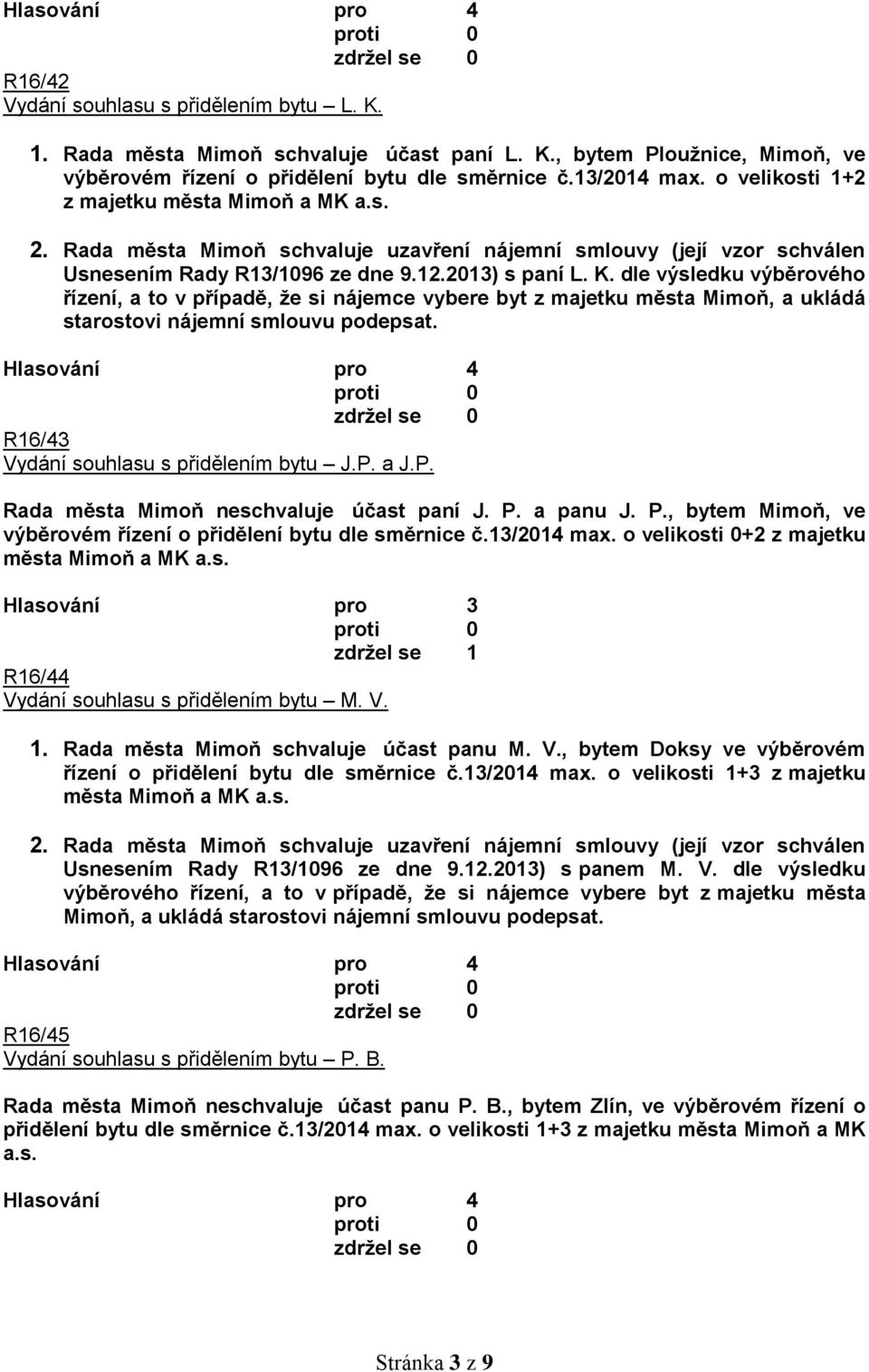 dle výsledku výběrového řízení, a to v případě, že si nájemce vybere byt z majetku města Mimoň, a ukládá starostovi nájemní smlouvu podepsat. R16/43 Vydání souhlasu s přidělením bytu J.P.