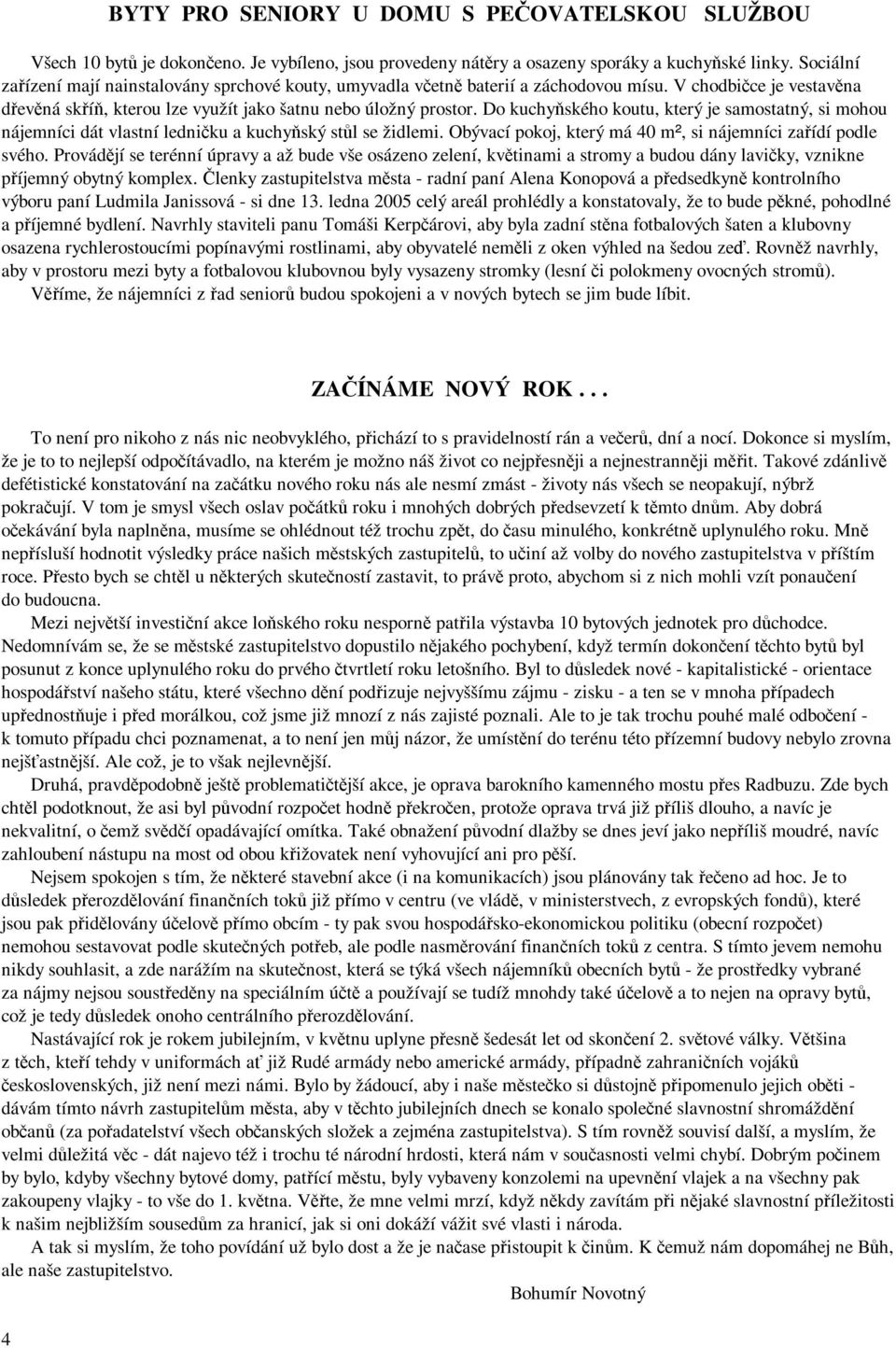 Do kuchyňského koutu, který je samostatný, si mohou nájemníci dát vlastní ledničku a kuchyňský stůl se židlemi. Obývací pokoj, který má 40 m², si nájemníci zařídí podle svého.