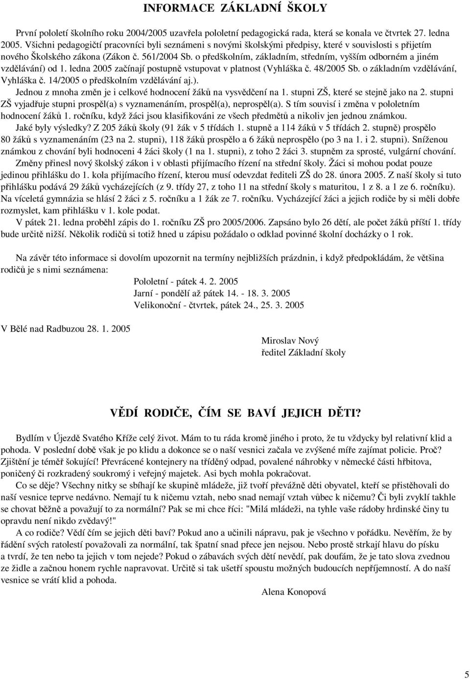 o předškolním, základním, středním, vyšším odborném a jiném vzdělávání) od 1. ledna 2005 začínají postupně vstupovat v platnost (Vyhláška č. 48/2005 Sb. o základním vzdělávání, Vyhláška č.