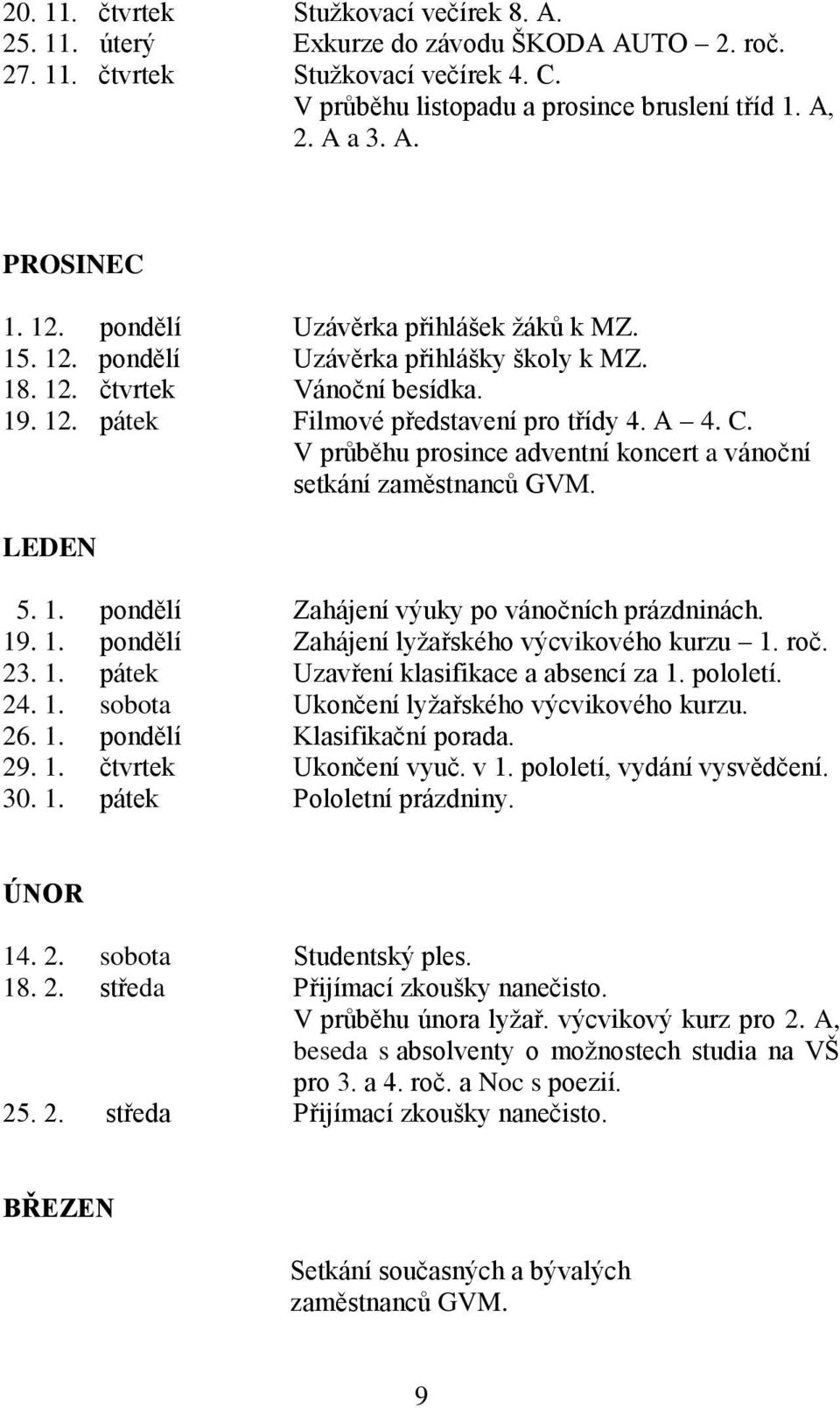 V průběhu prosince adventní koncert a vánoční setkání zaměstnanců GVM. LEDEN 5. 1. pondělí Zahájení výuky po vánočních prázdninách. 19. 1. pondělí Zahájení lyžařského výcvikového kurzu 1. roč. 3. 1. pátek Uzavření klasifikace a absencí za 1.